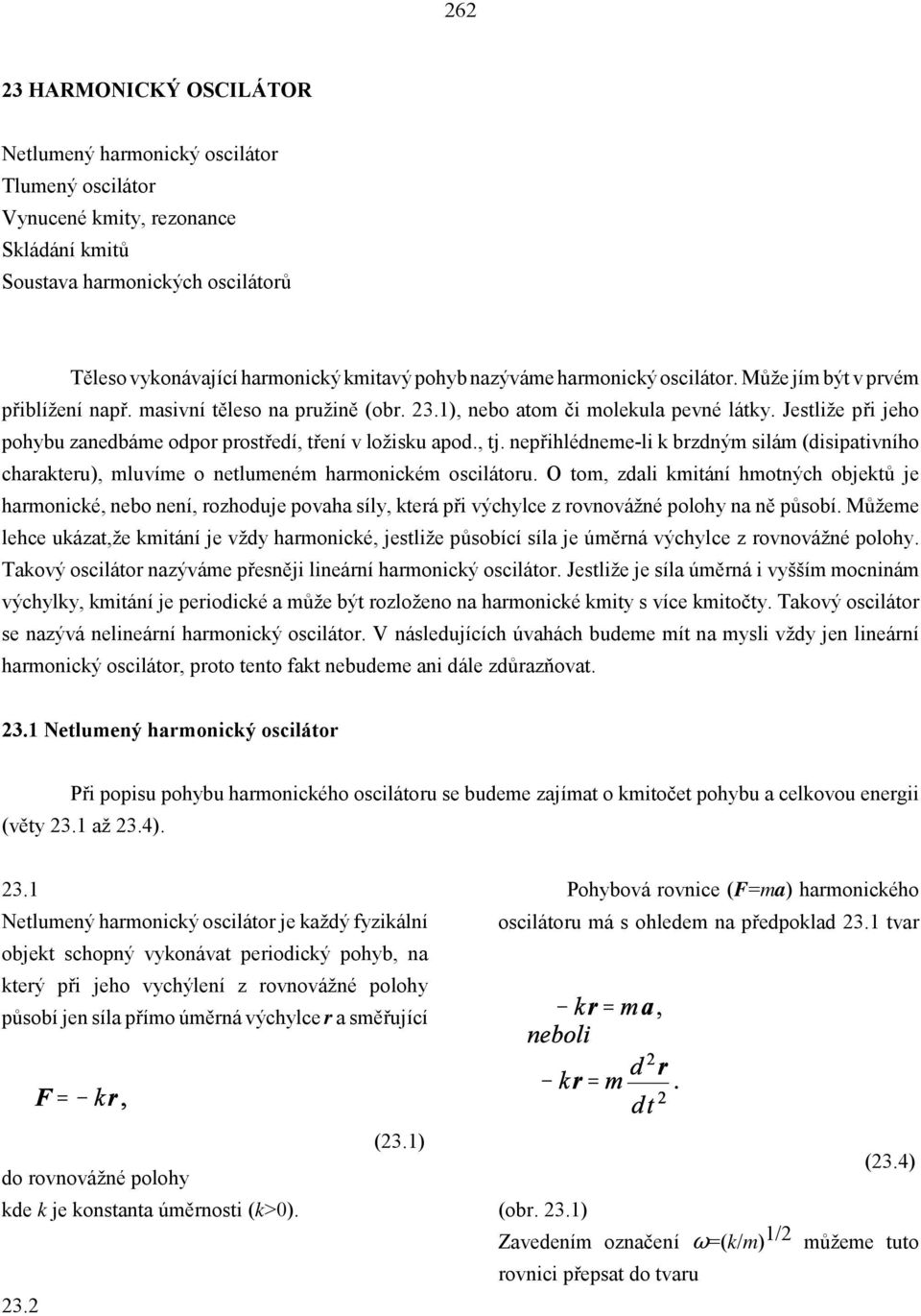 Jestliže při jeho pohybu zanedbáme odpor prostředí, tření v ložisku apod., tj. nepřihlédneme-li k brzdným silám (disipativního charakteru), mluvíme o netlumeném harmonickém oscilátoru.