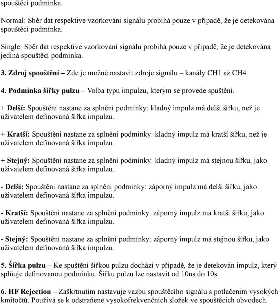 Podmínka šířky pulzu Volba typu impulzu, kterým se provede spuštění. + Delší: Spouštění nastane za splnění podmínky: kladný impulz má delší šířku, než je uživatelem definovaná šířka impulzu.