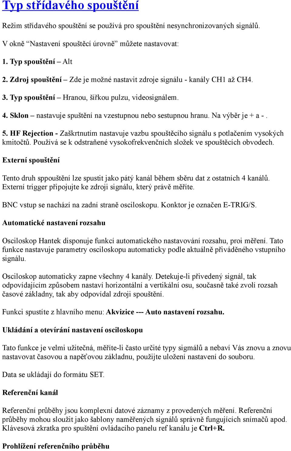 Na výběr je + a -. 5. HF Rejection - Zaškrtnutím nastavuje vazbu spouštěcího signálu s potlačením vysokých kmitočtů. Používá se k odstraňené vysokofrekvenčních složek ve spouštěcích obvodech.