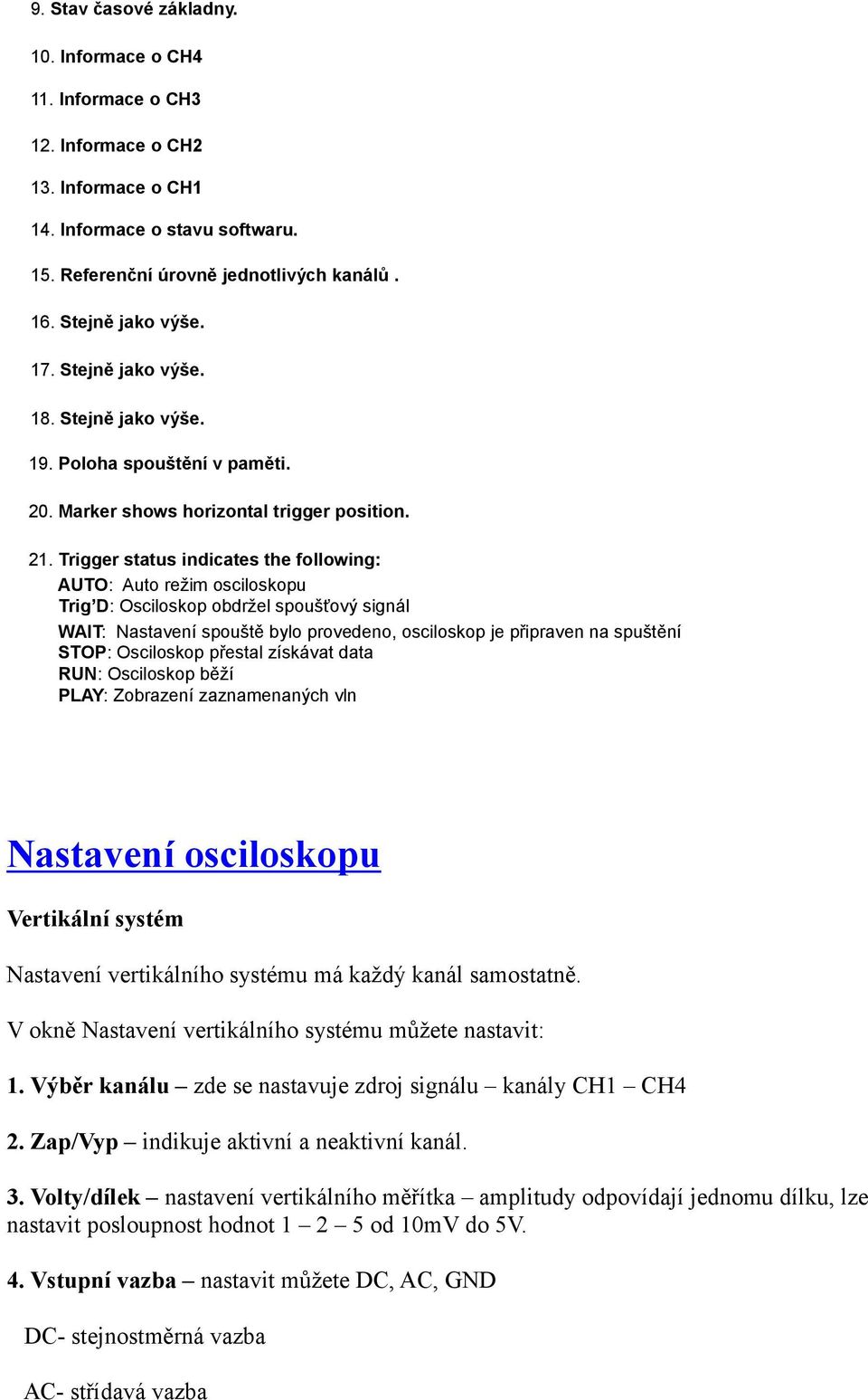 Trigger status indicates the following: AUTO: Auto režim osciloskopu Trig D: Osciloskop obdržel spoušťový signál WAIT: Nastavení spouště bylo provedeno, osciloskop je připraven na spuštění STOP: