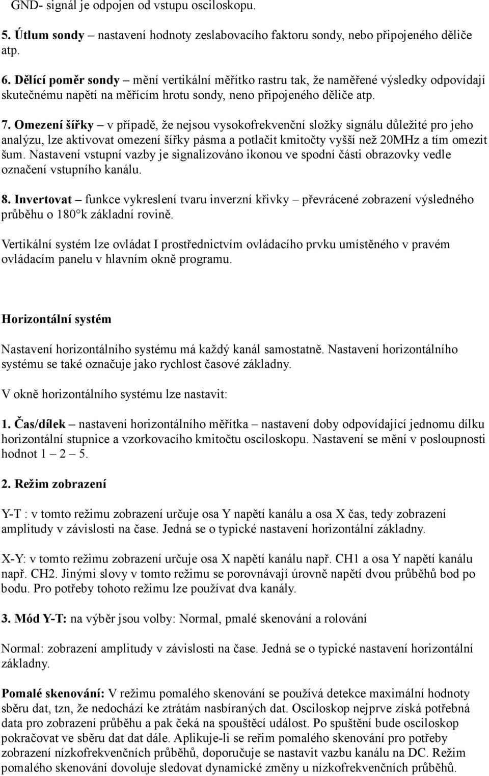 Omezení šířky v případě, že nejsou vysokofrekvenční složky signálu důležité pro jeho analýzu, lze aktivovat omezení šířky pásma a potlačit kmitočty vyšší než 20MHz a tím omezit šum.