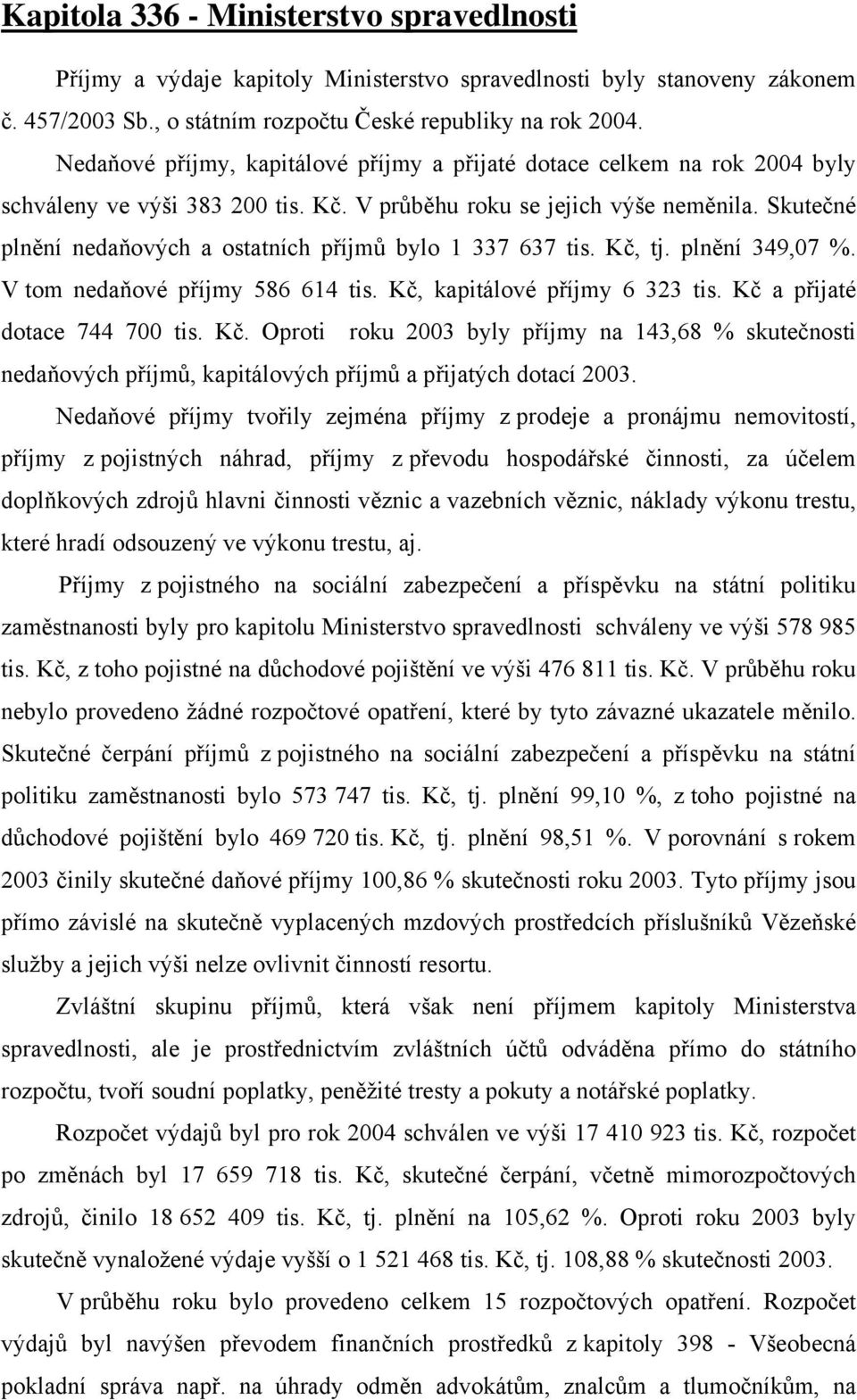 Skutečné plnění nedaňových a ostatních příjmů bylo 1 337 637 tis. Kč, tj. plnění 349,07 %. V tom nedaňové příjmy 586 614 tis. Kč, kapitálové příjmy 6 323 tis. Kč a přijaté dotace 744 700 tis. Kč. Oproti roku 2003 byly příjmy na 143,68 % skutečnosti nedaňových příjmů, kapitálových příjmů a přijatých dotací 2003.
