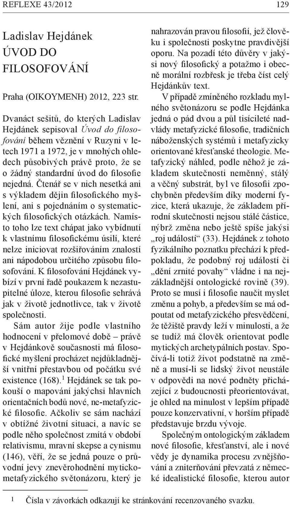 filosofie nejedná. Čtenář se v nich nesetká ani s výkladem dějin filosofického myšlení, ani s pojednáním o systematických filosofických otázkách.