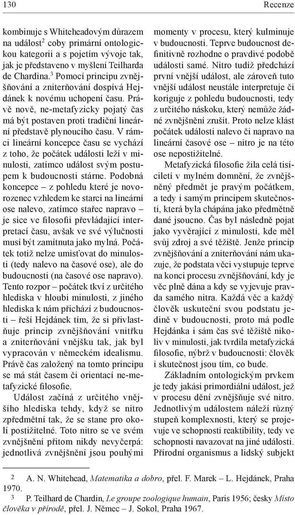 V rámci lineární koncepce času se vychází z toho, že počátek události leží v minulosti, zatímco událost svým postupem k budoucnosti stárne.