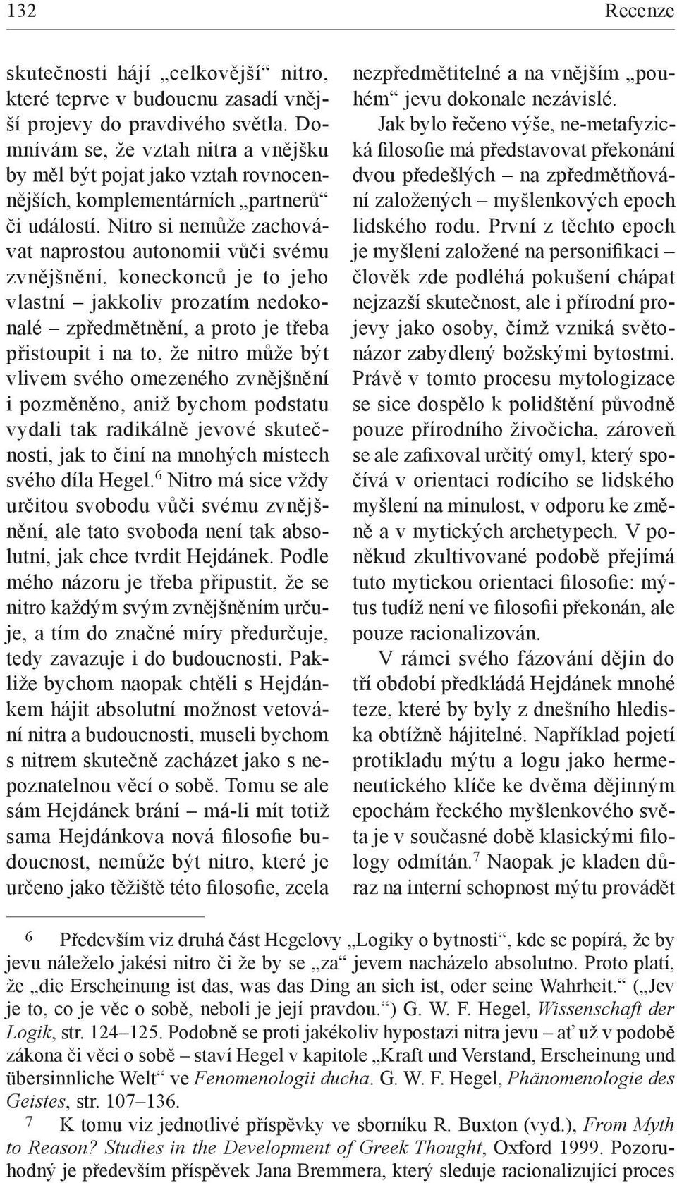 Nitro si nemůže zachovávat naprostou autonomii vůči svému zvnějšnění, koneckonců je to jeho vlastní jakkoliv prozatím nedokonalé zpředmětnění, a proto je třeba přistoupit i na to, že nitro může být