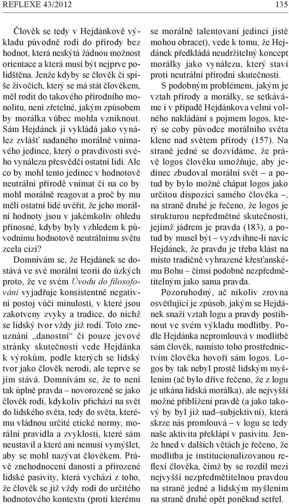 Sám Hejdánek ji vykládá jako vynález zvlášť nadaného morálně vnímavého jedince, který o pravdivosti svého vynálezu přesvědčí ostatní lidi.