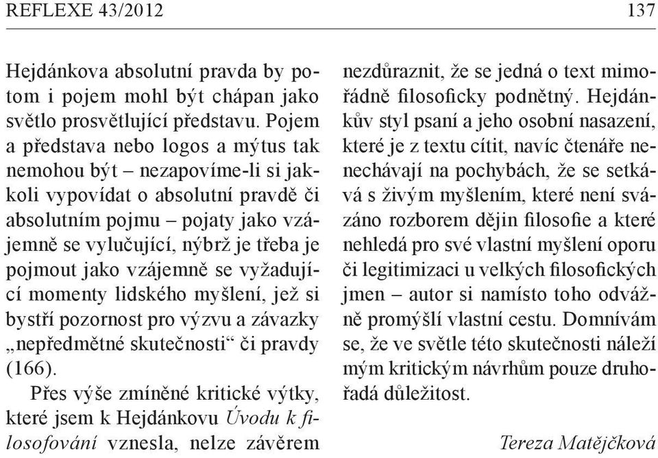 vzájemně se vyžadující momenty lidského myšlení, jež si bystří pozornost pro výzvu a závazky nepředmětné skutečnosti či pravdy (166).