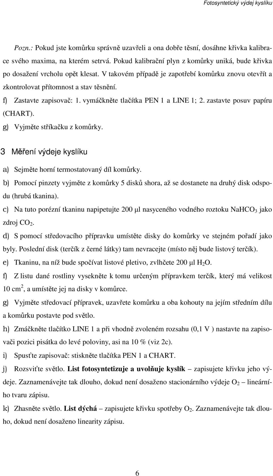 f) Zastavte zapisovač: 1. vymáčkněte tlačítka PEN 1 a LINE 1; 2. zastavte posuv papíru (CHART). g) Vyjměte stříkačku z komůrky. 3 Měření výdeje kyslíku a) Sejměte horní termostatovaný díl komůrky.