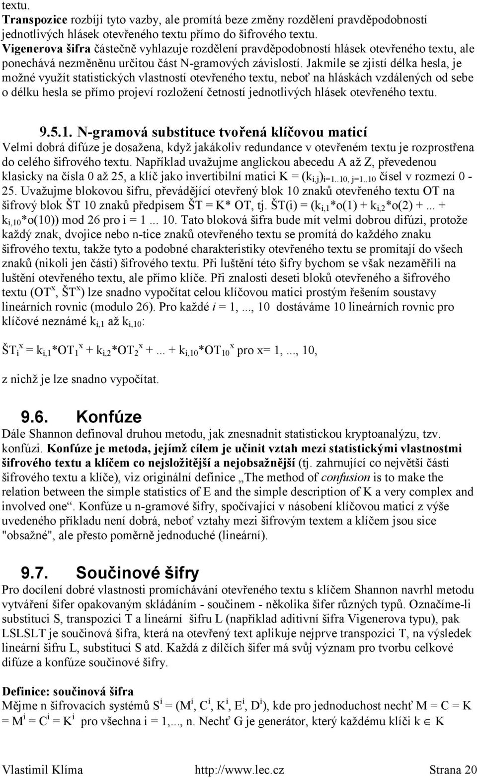 Jakmile se zjistí délka hesla, je možné využít statistických vlastností otevřeného textu, neboť na hláskách vzdálených od sebe o délku hesla se přímo projeví rozložení četností jednotlivých hlásek