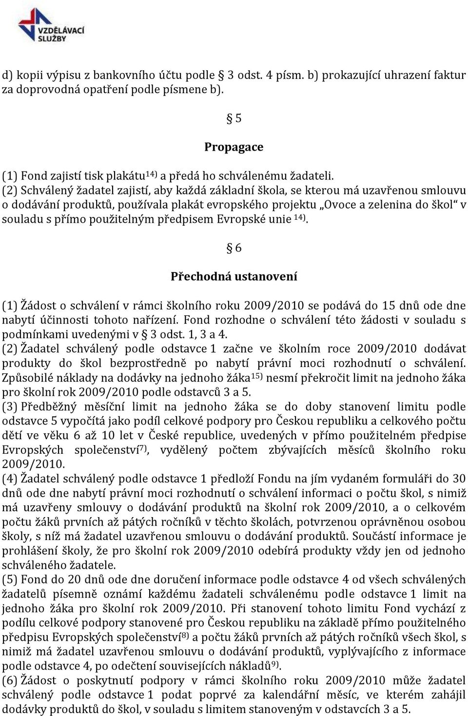 (2) Schválený žadatel zajistí, aby každá základní škola, se kterou má uzavřenou smlouvu o dodávání produktů, používala plakát evropského projektu Ovoce a zelenina do škol v souladu s přímo