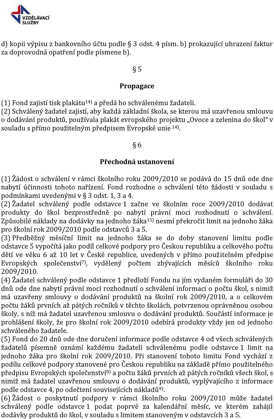 (2) Schválený žadatel zajistí, aby každá základní škola, se kterou má uzavřenou smlouvu o dodávání produktů, používala plakát evropského projektu Ovoce a zelenina do škol v souladu s přímo