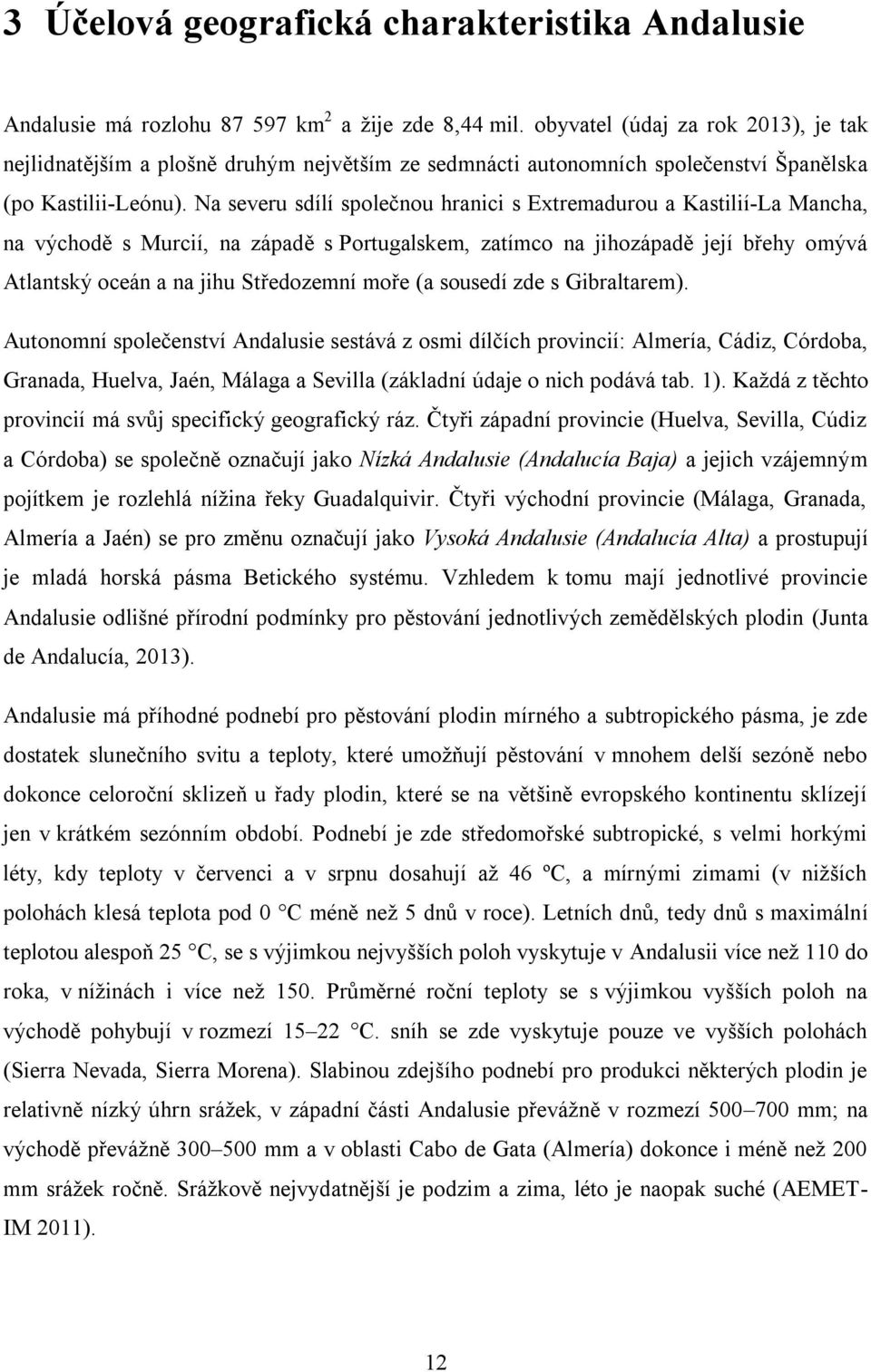 Na severu sdílí společnou hranici s Extremadurou a Kastilií-La Mancha, na východě s Murcií, na západě s Portugalskem, zatímco na jihozápadě její břehy omývá Atlantský oceán a na jihu Středozemní moře