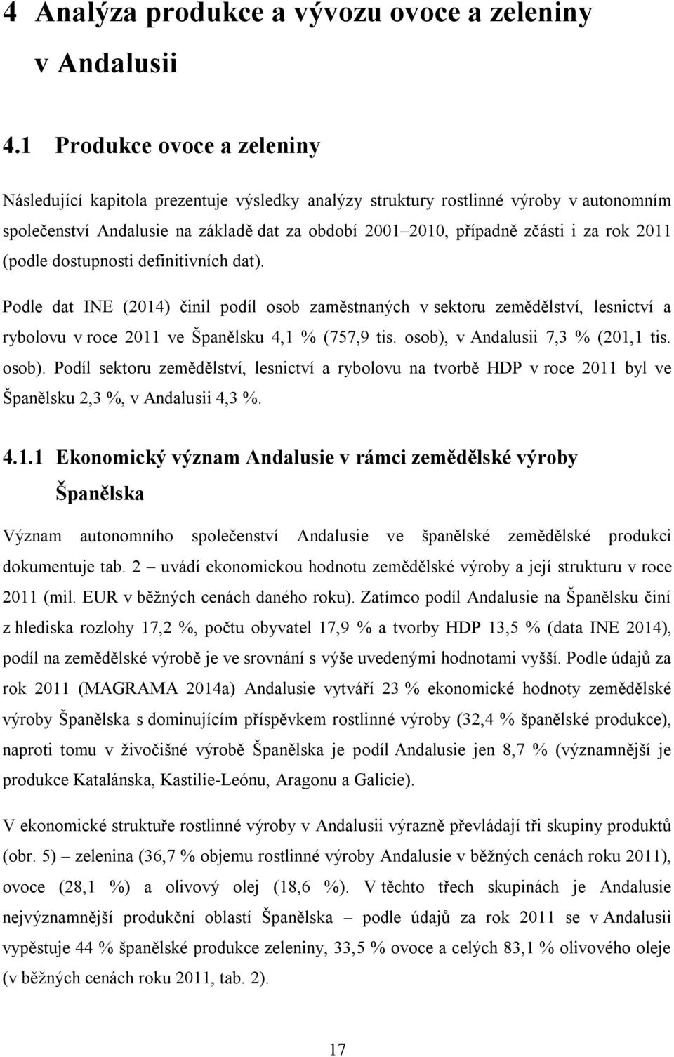 211 (podle dostupnosti definitivních dat). Podle dat INE (214) činil podíl osob zaměstnaných v sektoru zemědělství, lesnictví a rybolovu v roce 211 ve Španělsku 4,1 % (757,9 tis.