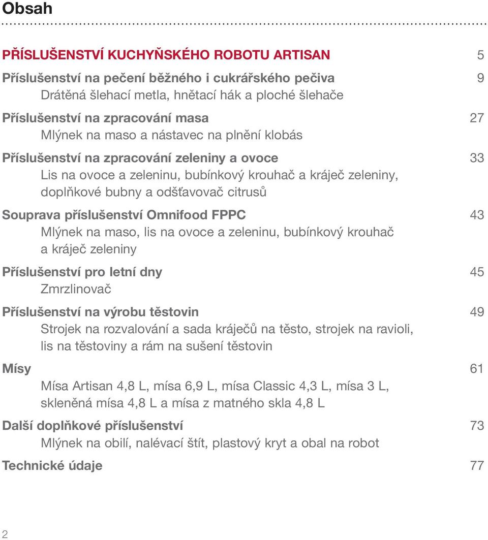 příslušenství Omnifood FPPC 43 Mlýnek na maso, lis na ovoce a zeleninu, bubínkový krouhač a kráječ zeleniny Příslušenství pro letní dny 45 Zmrzlinovač Příslušenství na výrobu těstovin 49 Strojek na