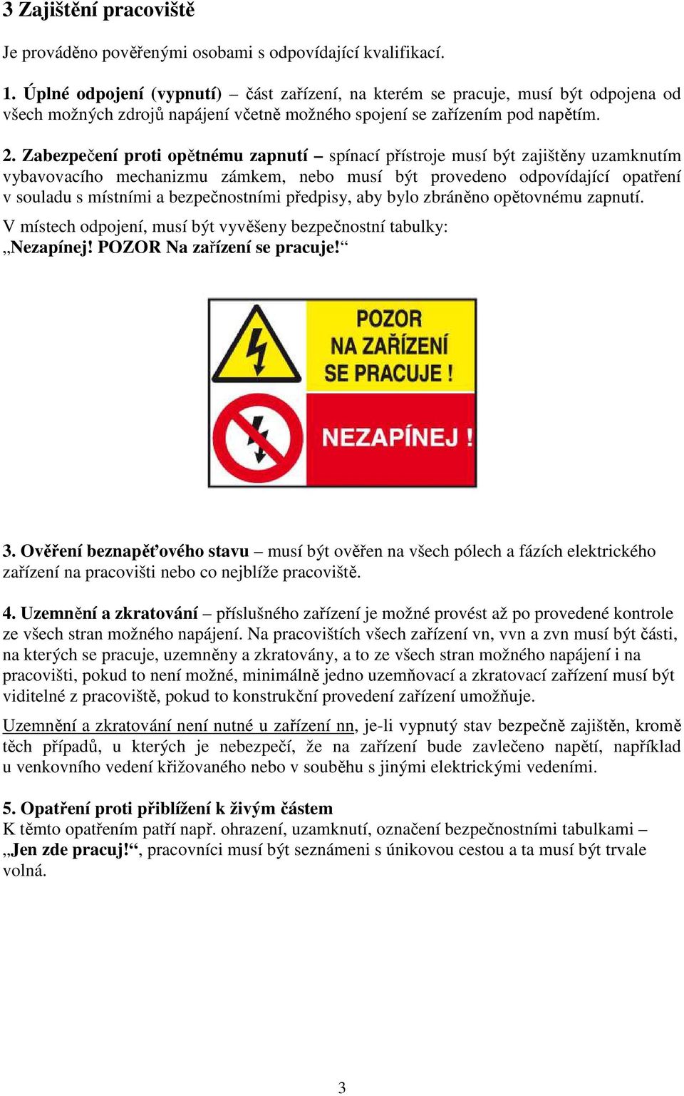 Zabezpečení proti opětnému zapnutí spínací přístroje musí být zajištěny uzamknutím vybavovacího mechanizmu zámkem, nebo musí být provedeno odpovídající opatření v souladu s místními a bezpečnostními