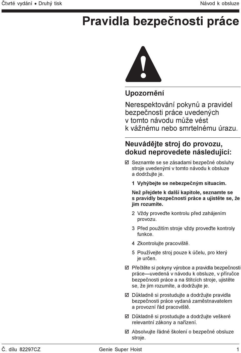 Než přejdete k další kapitole, seznamte se s pravidly bezpečnosti práce a ujistěte se, že jim rozumíte. 2 Vždy proveďte kontrolu před zahájením provozu.