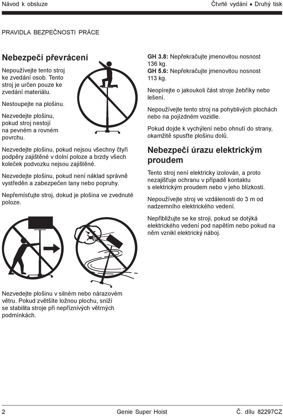 Nezvedejte plošinu, pokud není náklad správně vystředěn a zabezpečen lany nebo popruhy. Nepřemísťujte stroj, dokud je plošina ve zvednuté poloze. GH 3.8: Nepřekračujte jmenovitou nosnost 136 kg. GH 5.