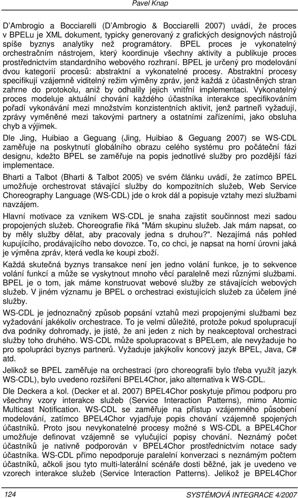 BPEL je určený pro modelování dvou kategorií procesů: abstraktní a vykonatelné procesy.