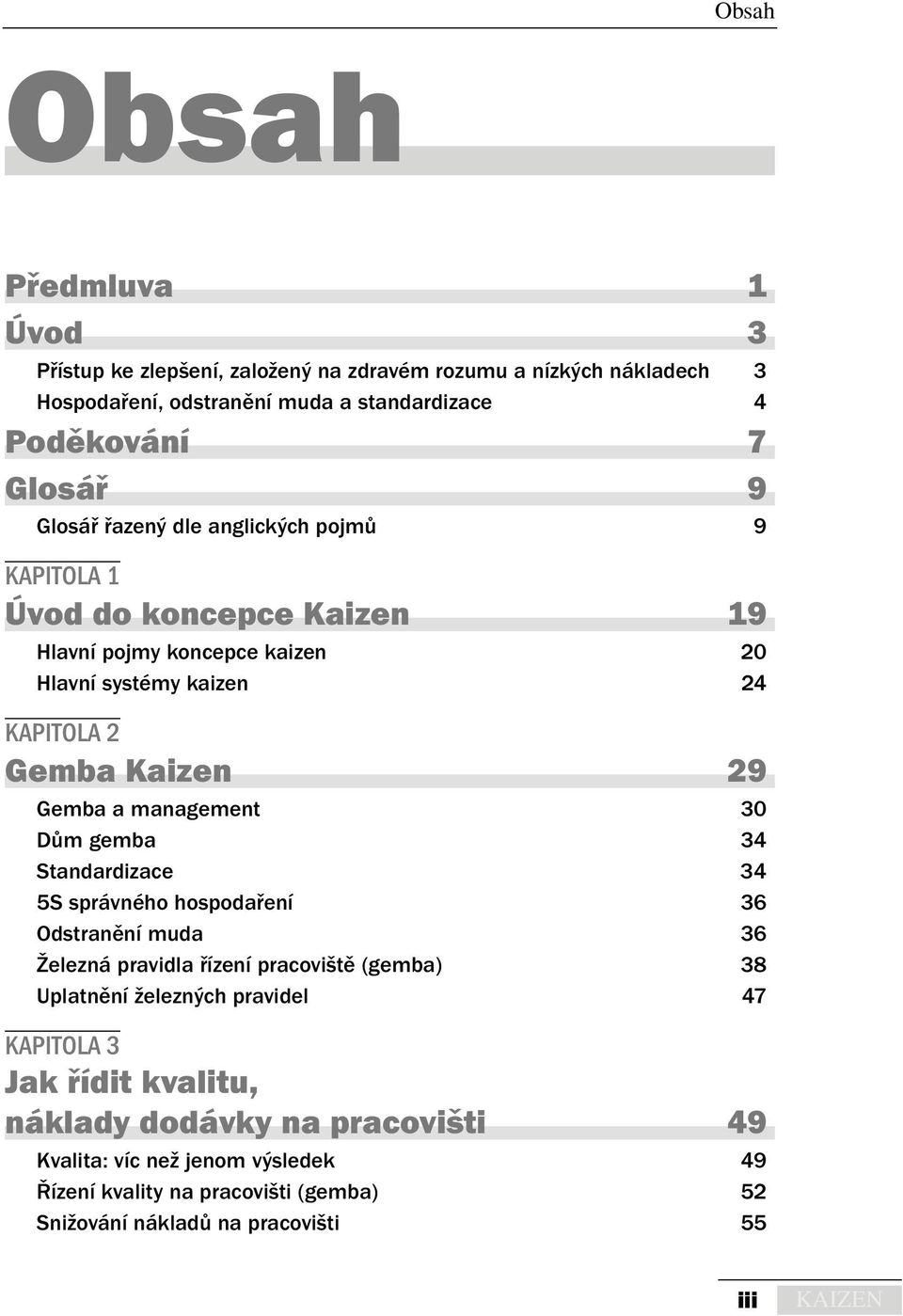 management 30 Dům gemba 34 Standardizace 34 5S správného hospodaření 36 Odstranění muda 36 Železná pravidla řízení pracoviště (gemba) 38 Uplatnění železných pravidel 47