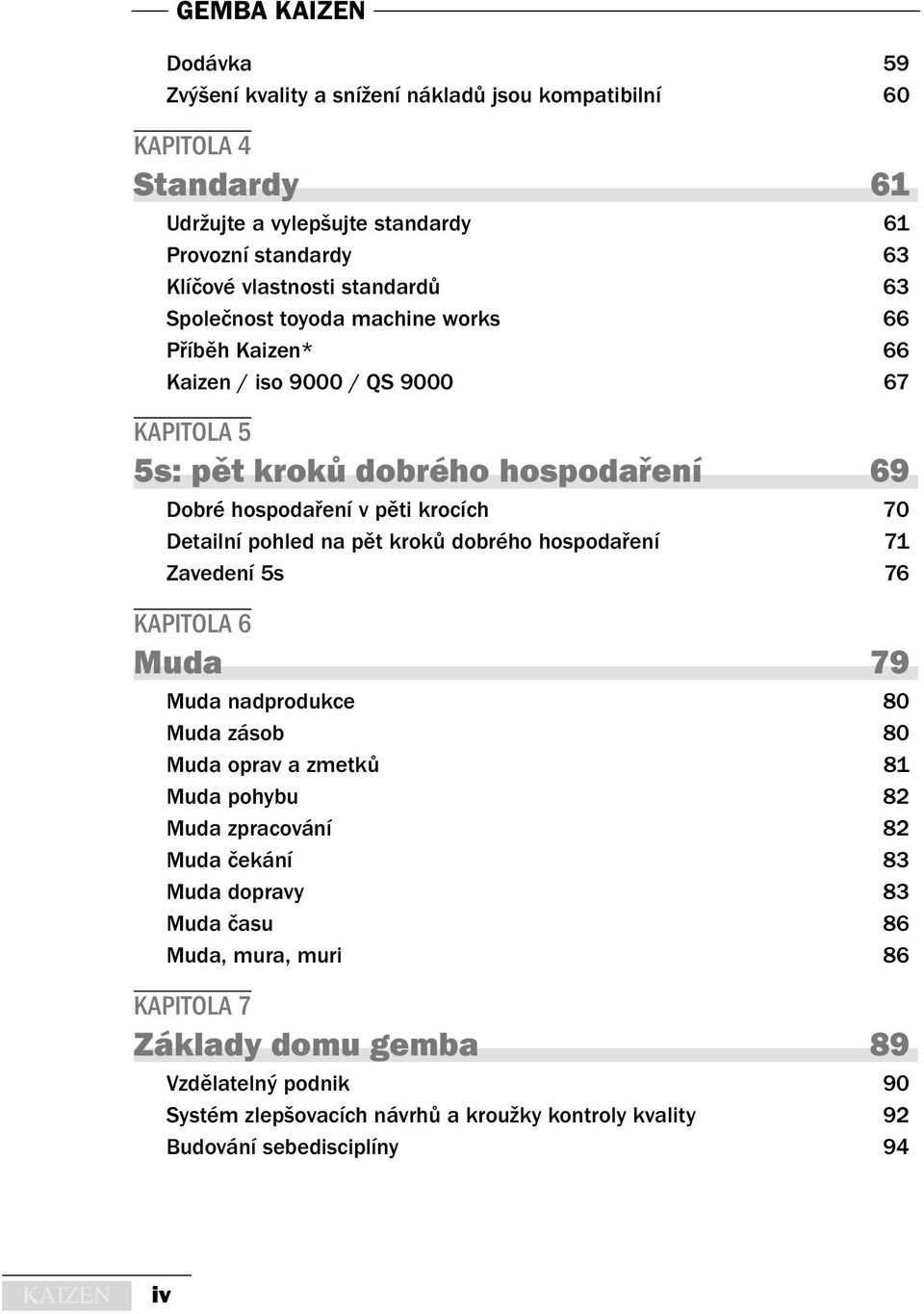 pohled na pět kroků dobrého hospodaření 71 Zavedení 5s 76 KAPITOLA 6 Muda 79 Muda nadprodukce 80 Muda zásob 80 Muda oprav a zmetků 81 Muda pohybu 82 Muda zpracování 82 Muda čekání 83