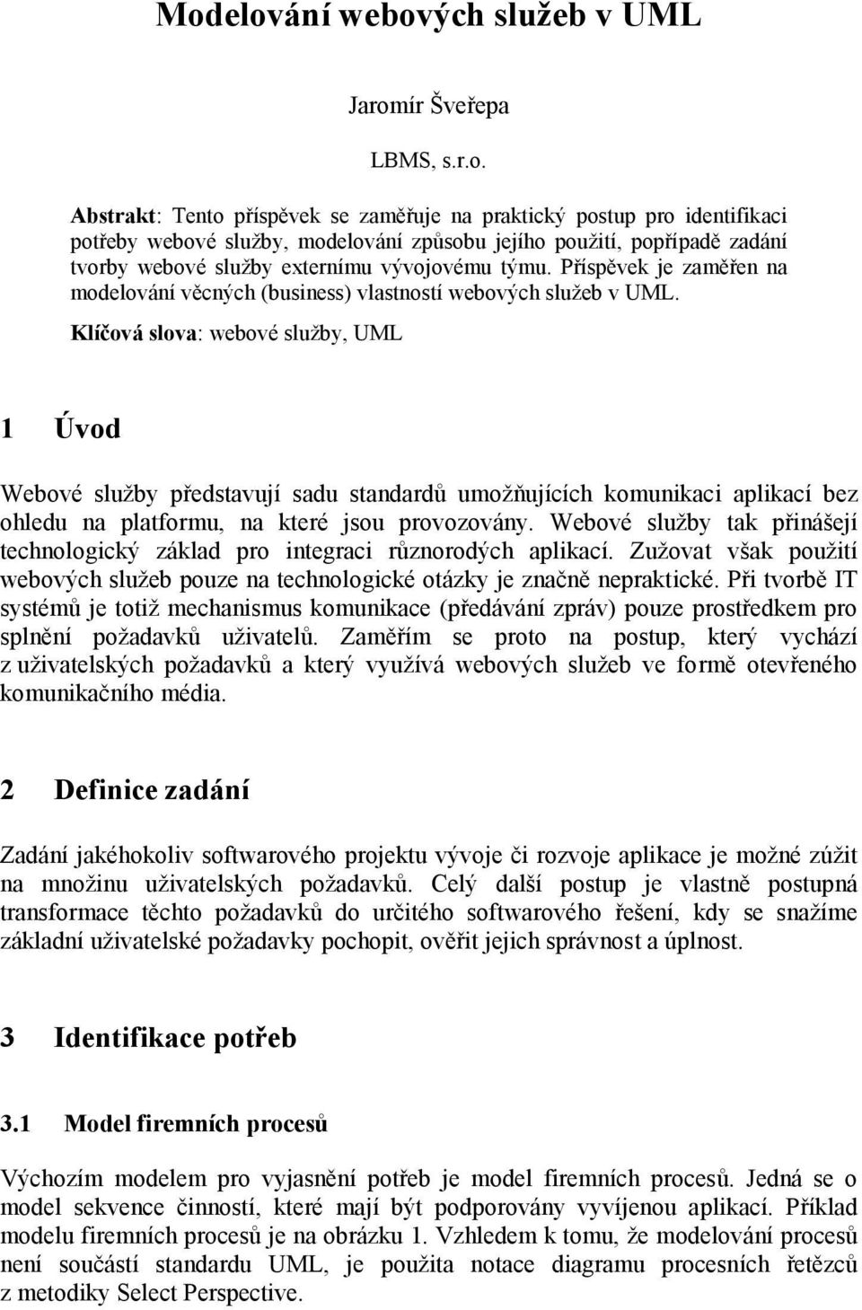 Klíčová slova: webové služby, UML 1 Úvod Webové služby představují sadu standardů umožňujících komunikaci aplikací bez ohledu na platformu, na které jsou provozovány.