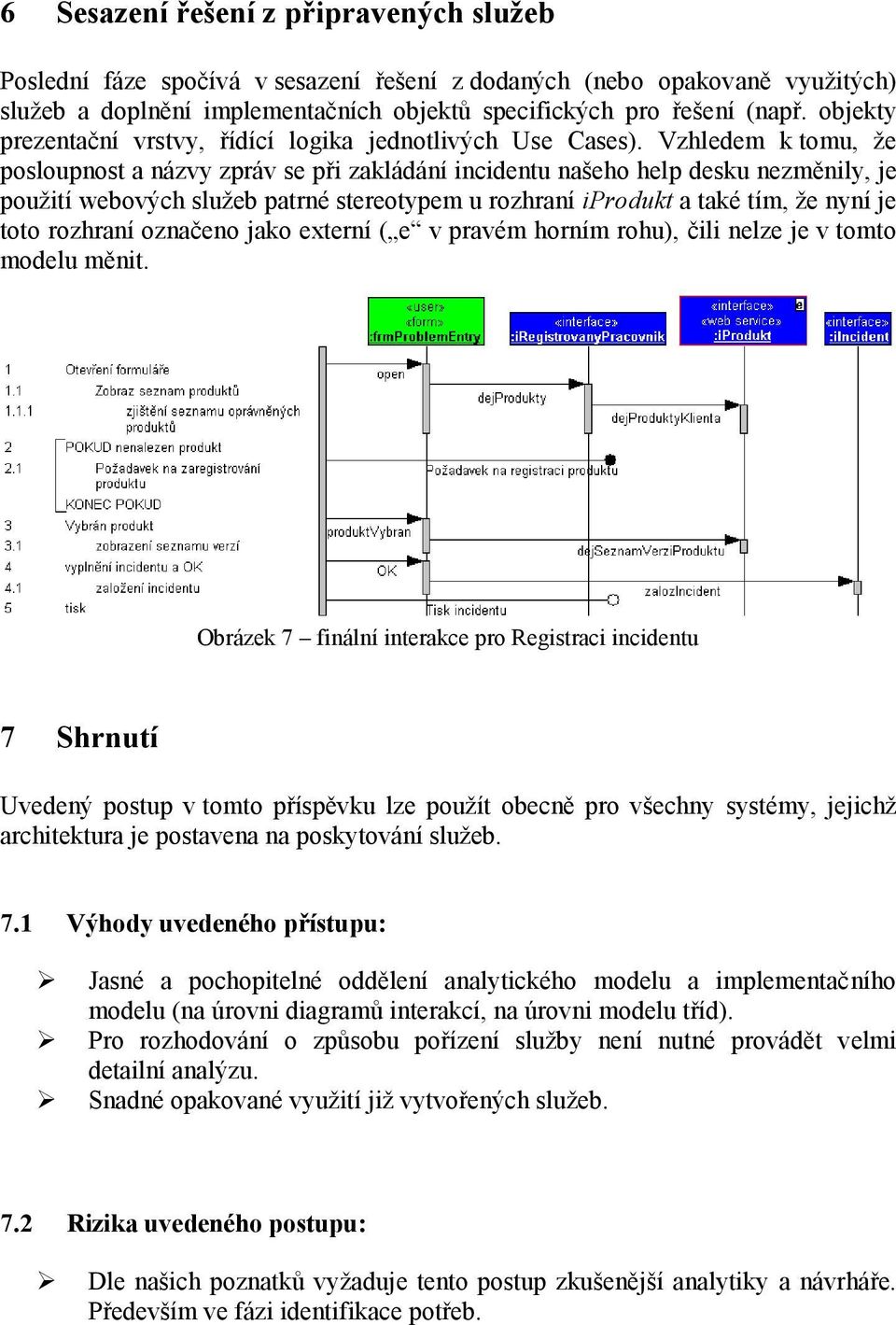 Vzhledem k tomu, že posloupnost a názvy zpráv se při zakládání incidentu našeho help desku nezměnily, je použití webových služeb patrné stereotypem u rozhraní iprodukt a také tím, že nyní je toto