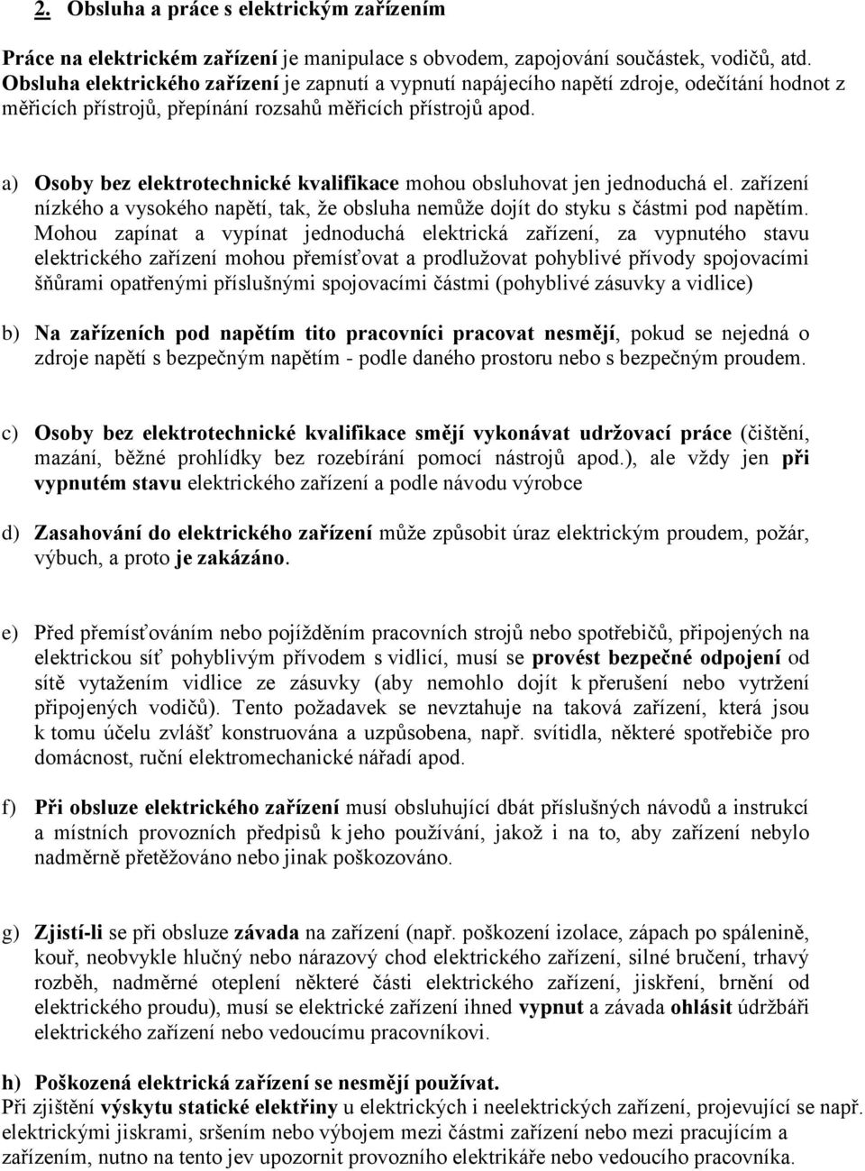 a) Osoby bez elektrotechnické kvalifikace mohou obsluhovat jen jednoduchá el. zařízení nízkého a vysokého napětí, tak, že obsluha nemůže dojít do styku s částmi pod napětím.