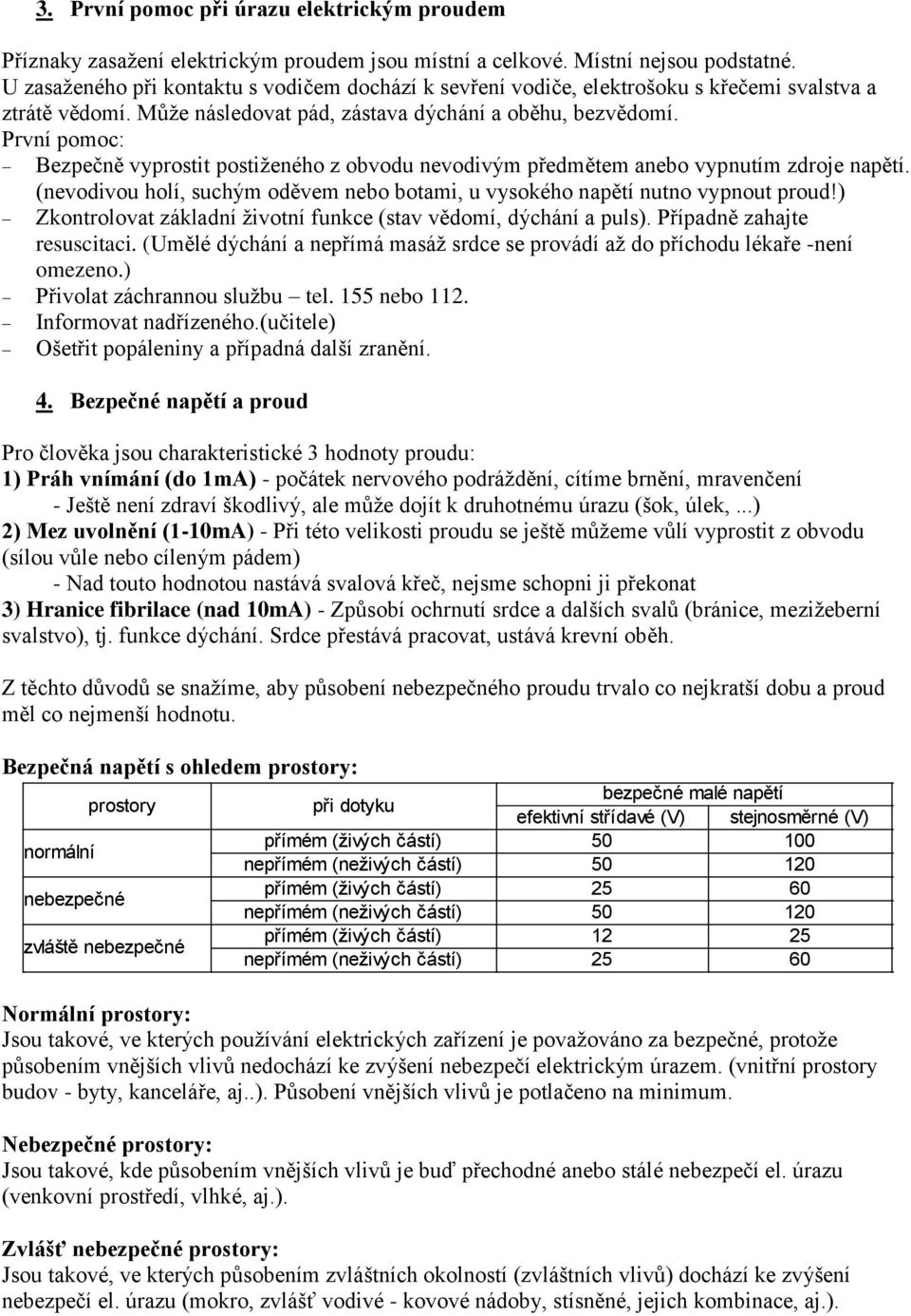 První pomoc: Bezpečně vyprostit postiženého z obvodu nevodivým předmětem anebo vypnutím zdroje napětí. (nevodivou holí, suchým oděvem nebo botami, u vysokého napětí nutno vypnout proud!