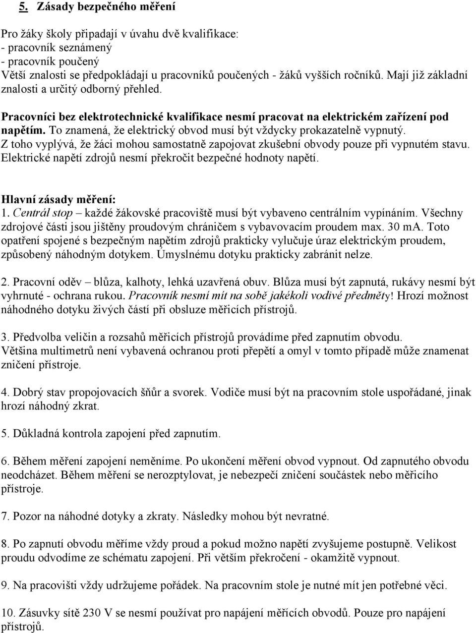 To znamená, že elektrický obvod musí být vždycky prokazatelně vypnutý. Z toho vyplývá, že žáci mohou samostatně zapojovat zkušební obvody pouze při vypnutém stavu.