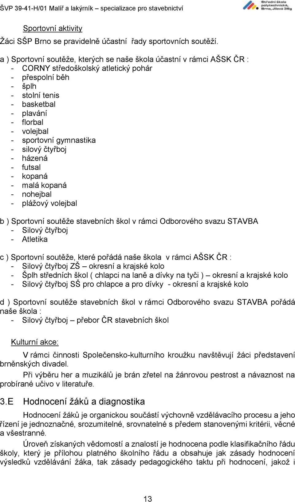 sportovní gymnastika - silový čtyřboj - házená - futsal - kopaná - malá kopaná - nohejbal - plážový volejbal b ) Sportovní soutěže stavebních škol v rámci Odborového svazu STAVBA - Silový čtyřboj -