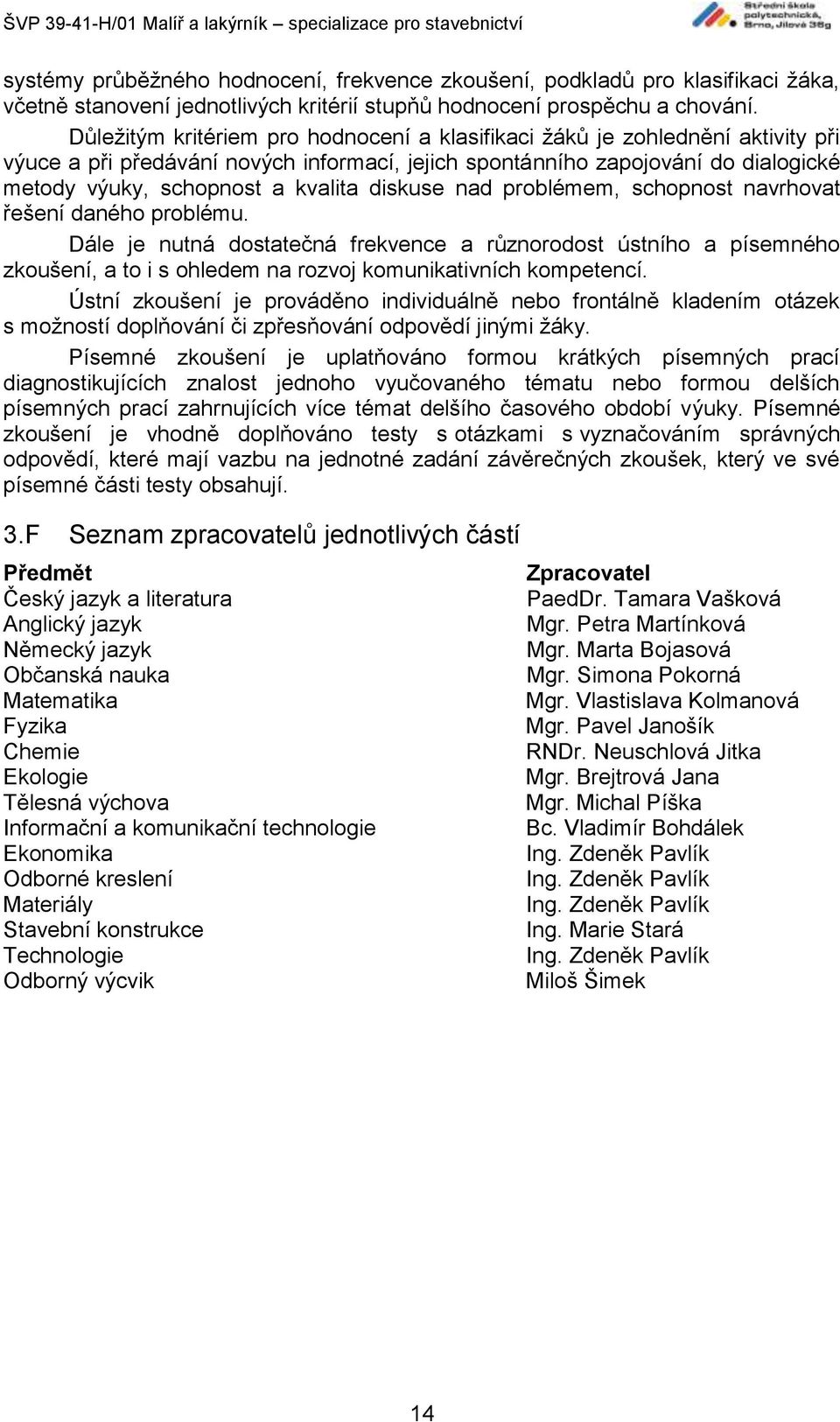 diskuse nad problémem, schopnost navrhovat řešení daného problému. Dále je nutná dostatečná frekvence a různorodost ústního a písemného zkoušení, a to i s ohledem na rozvoj komunikativních kompetencí.