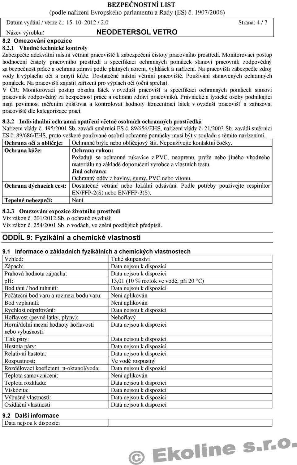 Na pracovišti zabezpečte zdroj vody k výplachu očí a omytí kůže. Dostatečné místní větrání pracoviště. Používání stanovených ochranných pomůcek.