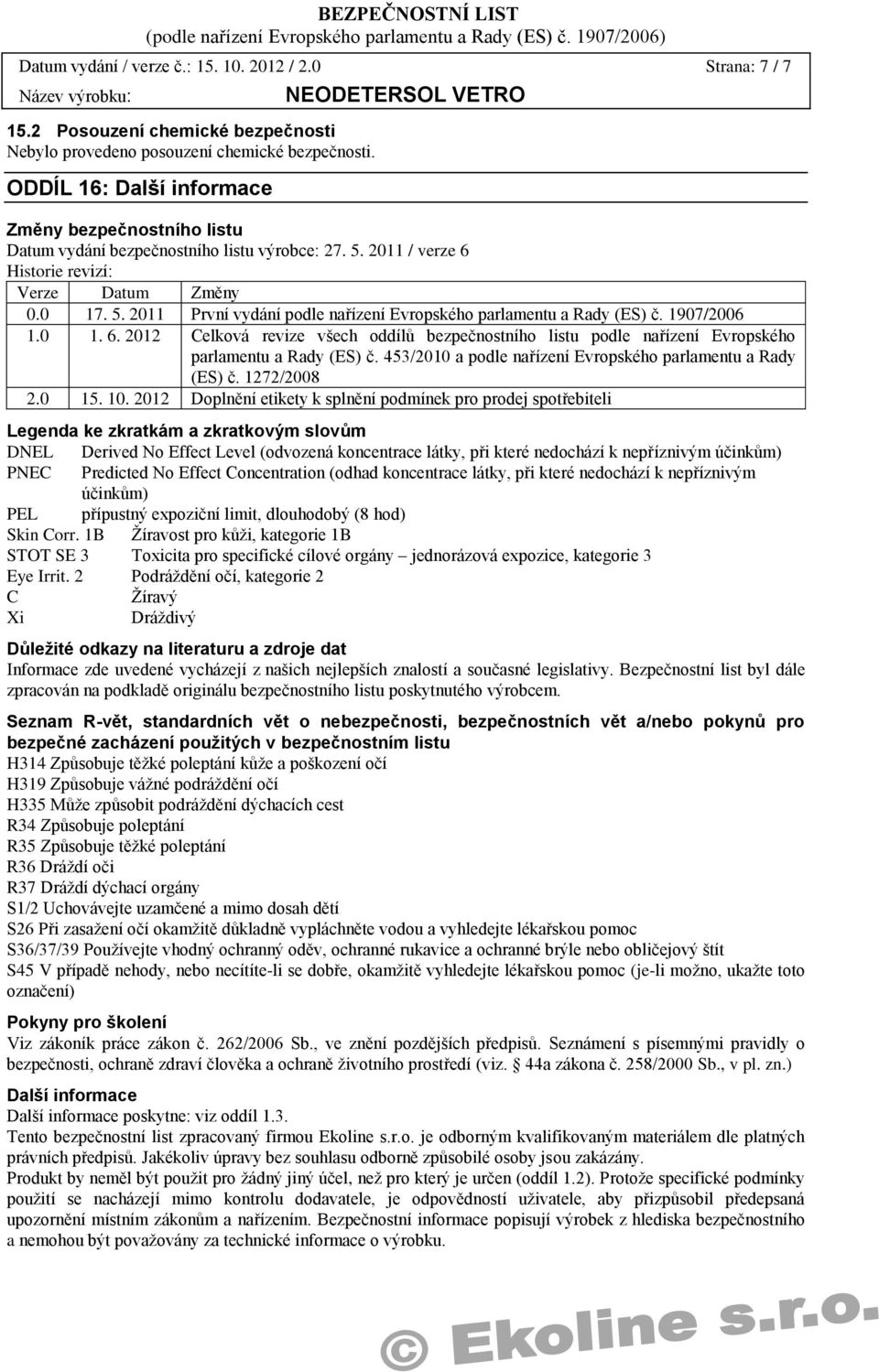 1907/2006 1.0 1. 6. 2012 Celková revize všech oddílů bezpečnostního listu podle nařízení Evropského parlamentu a Rady (ES) č. 453/2010 a podle nařízení Evropského parlamentu a Rady (ES) č.