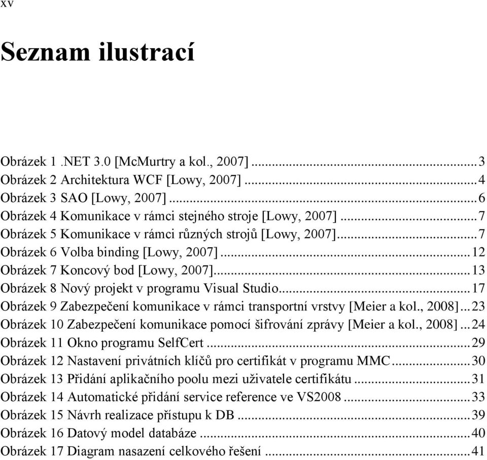 .. 17 Obrázek 9 Zabezpečení komunikace v rámci transportní vrstvy [Meier a kol., 2008]... 23 Obrázek 10 Zabezpečení komunikace pomocí šifrování zprávy [Meier a kol., 2008]... 24 Obrázek 11 Okno programu SelfCert.