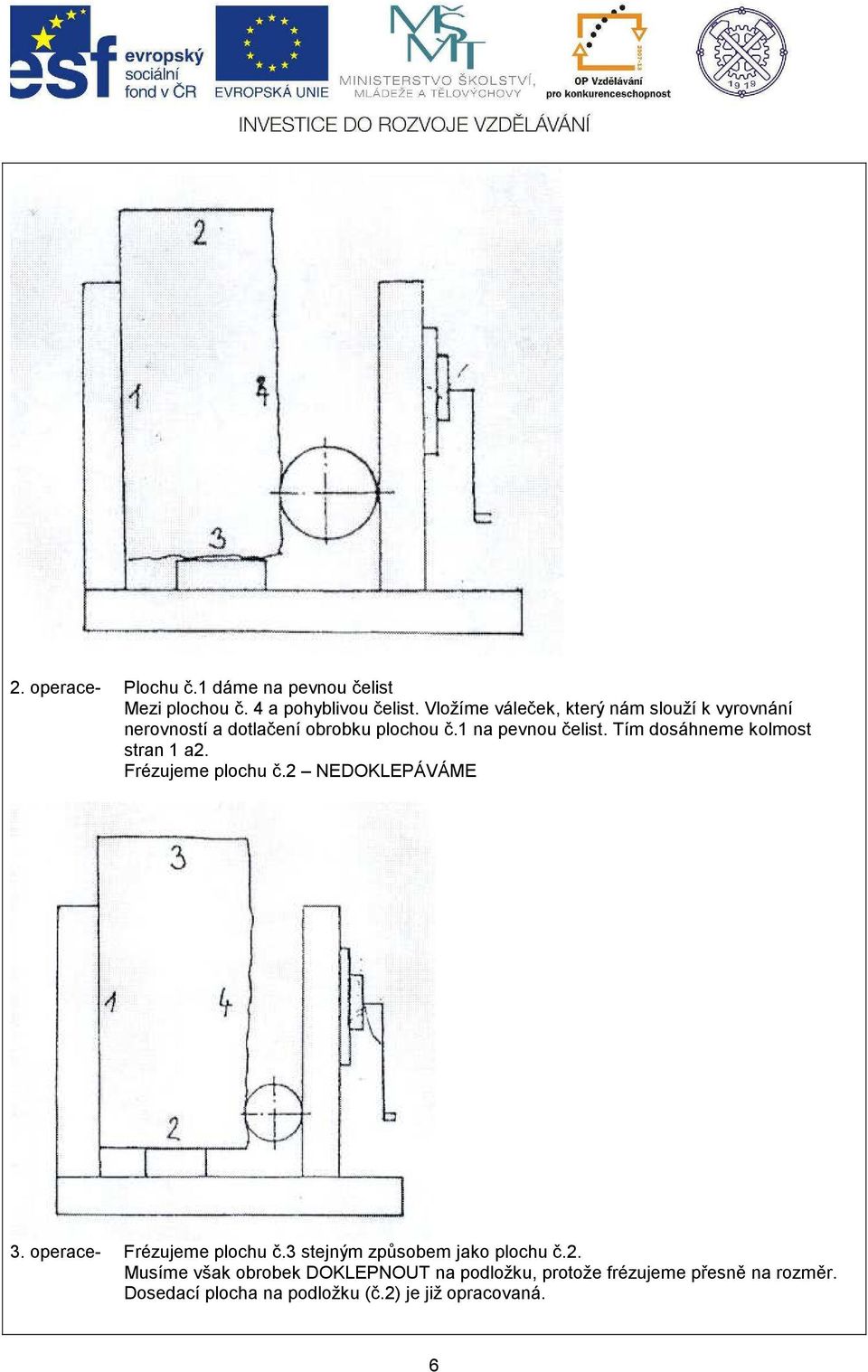 Tím dosáhneme kolmost stran 1 a2. Frézujeme plochu č.2 NEDOKLEPÁVÁME 3. operace- Frézujeme plochu č.