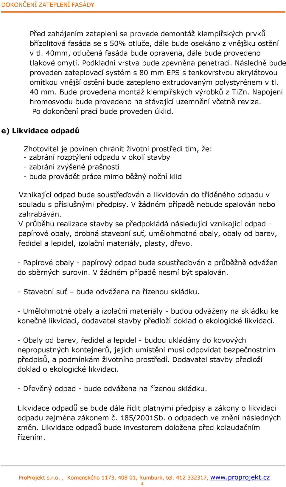 Následně bude proveden zateplovací systém s 80 mm EPS s tenkovrstvou akrylátovou omítkou vnější ostění bude zatepleno extrudovaným polystyrénem v tl. 40 mm.