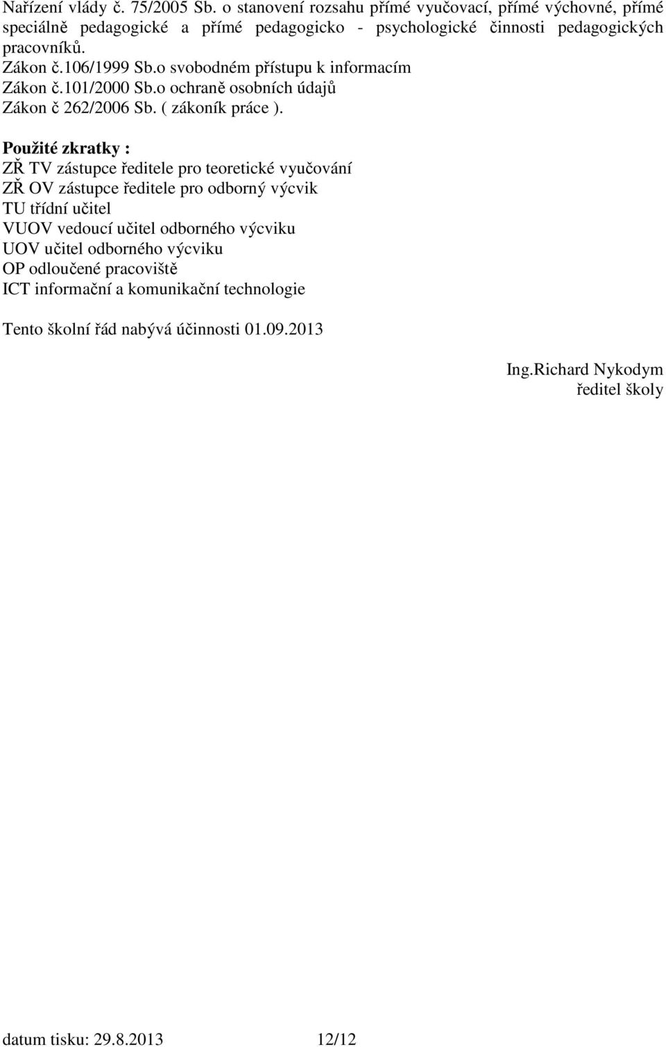 o svobodném přístupu k informacím Zákon č.101/2000 Sb.o ochraně osobních údajů Zákon č 262/2006 Sb. ( zákoník práce ).