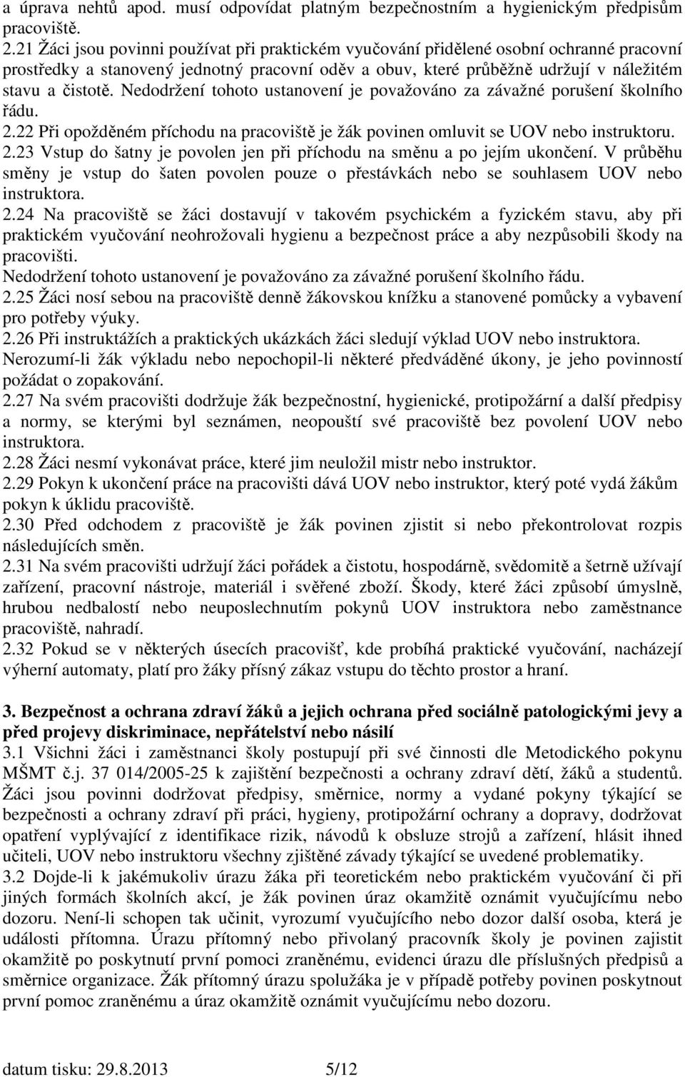 Nedodržení tohoto ustanovení je považováno za závažné porušení školního řádu. 2.22 Při opožděném příchodu na pracoviště je žák povinen omluvit se UOV nebo instruktoru. 2.23 Vstup do šatny je povolen jen při příchodu na směnu a po jejím ukončení.