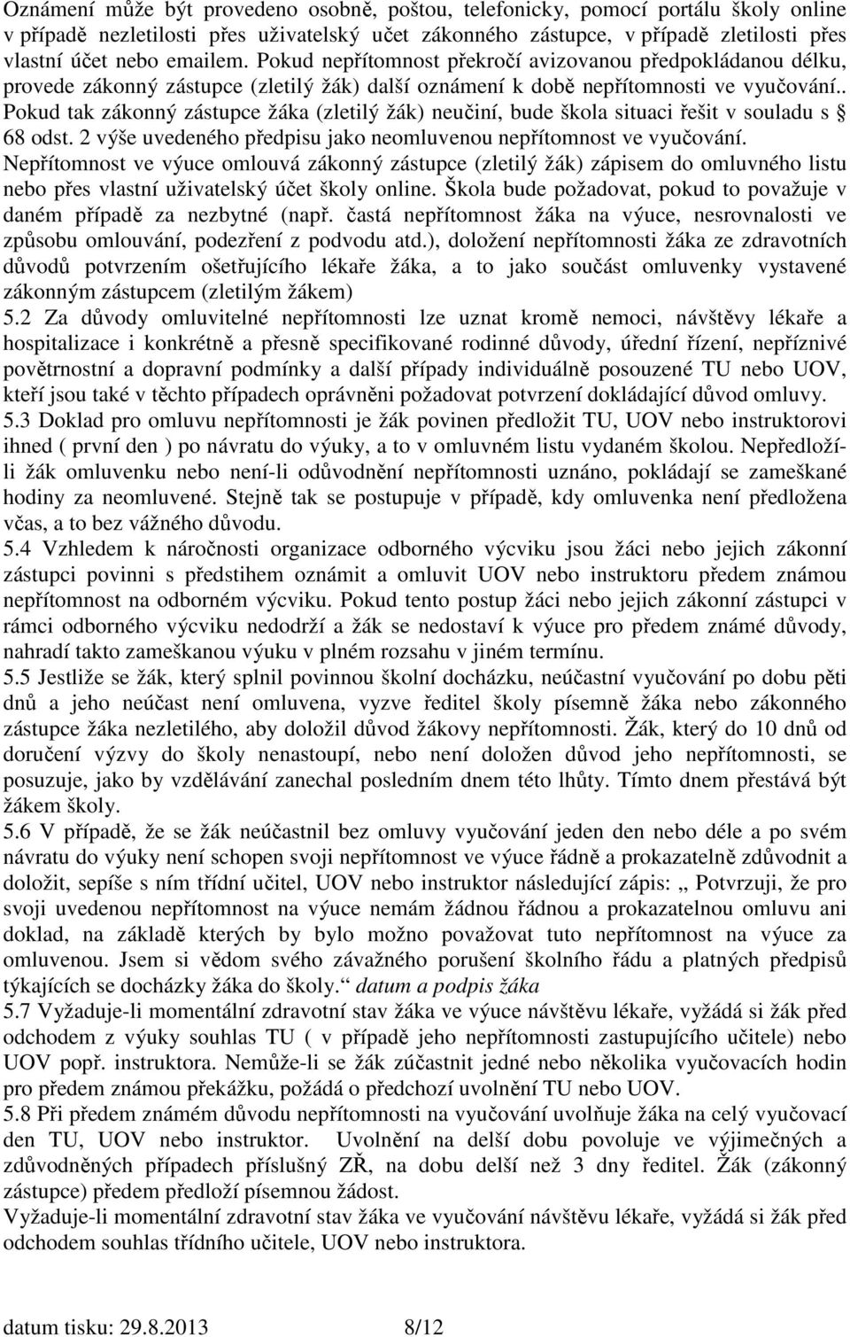 . Pokud tak zákonný zástupce žáka (zletilý žák) neučiní, bude škola situaci řešit v souladu s 68 odst. 2 výše uvedeného předpisu jako neomluvenou nepřítomnost ve vyučování.