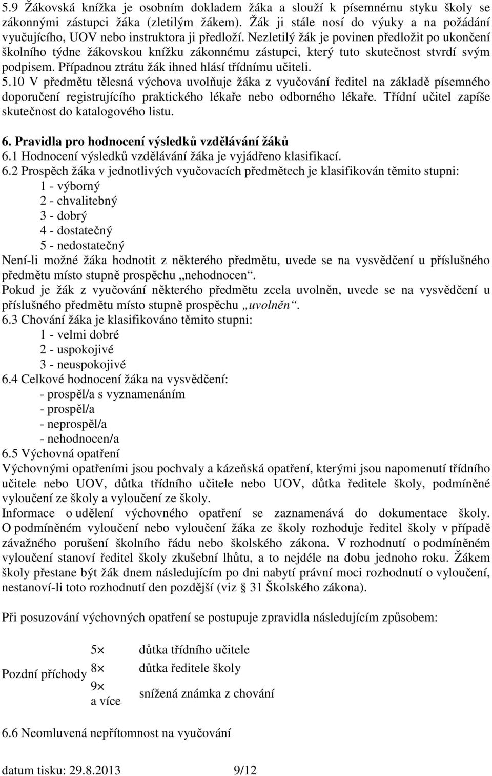 Nezletilý žák je povinen předložit po ukončení školního týdne žákovskou knížku zákonnému zástupci, který tuto skutečnost stvrdí svým podpisem. Případnou ztrátu žák ihned hlásí třídnímu učiteli. 5.
