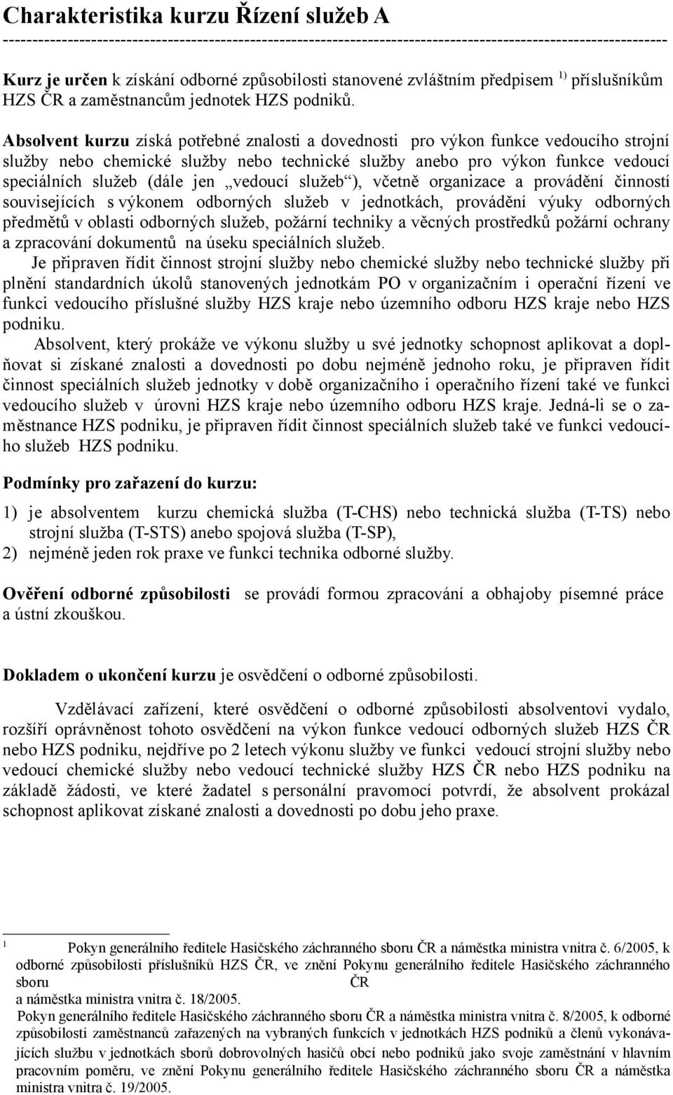 Absolvent kurzu získá potřebné znalosti a dovednosti pro výkon funkce vedoucího strojní služby nebo chemické služby nebo technické služby anebo pro výkon funkce vedoucí speciálních služeb (dále jen