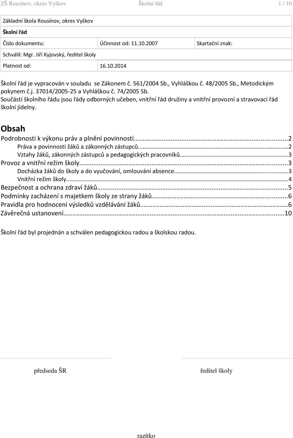 74/2005 Sb. Součástí školního řádu jsou řády odborných učeben, vnitřní řád družiny a vnitřní provozní a stravovací řád školní jídelny. Obsah Podrobnosti k výkonu práv a plnění povinností.