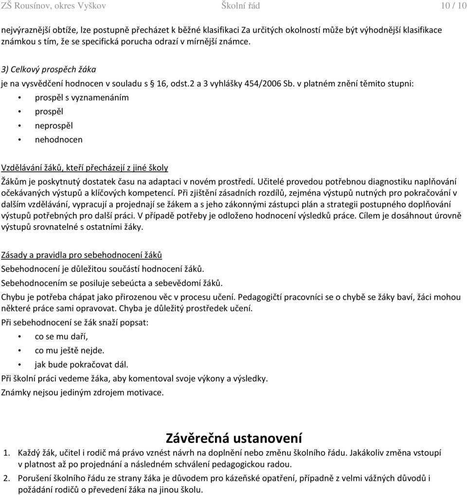 v platném znění těmito stupni: prospěl s vyznamenáním prospěl neprospěl nehodnocen Vzdělávání žáků, kteří přecházejí z jiné školy Žákům je poskytnutý dostatek času na adaptaci v novém prostředí.