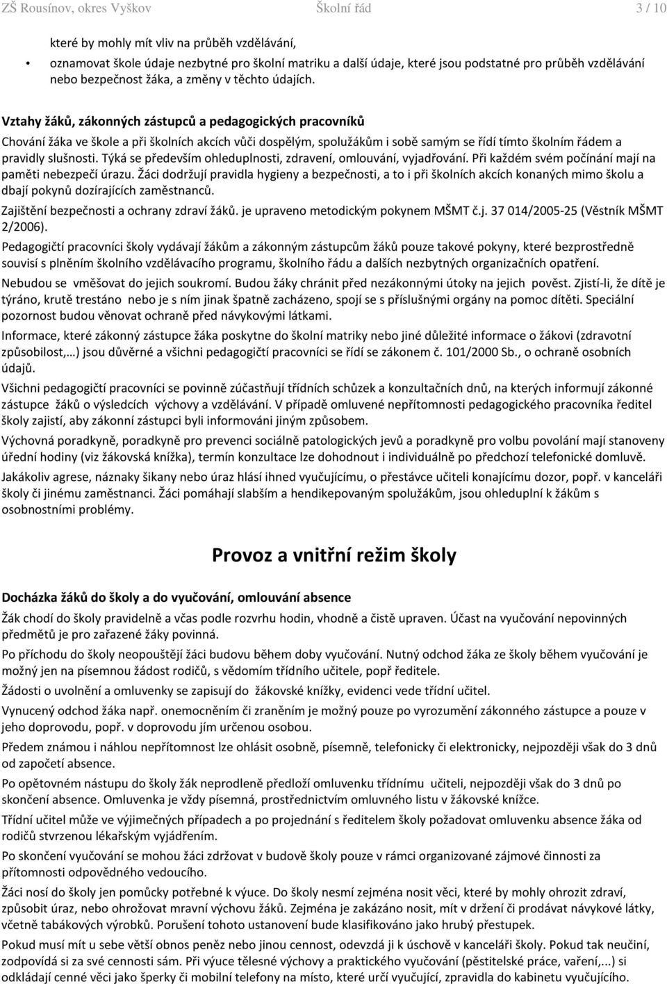 Vztahy žáků, zákonných zástupců a pedagogických pracovníků Chování žáka ve škole a při školních akcích vůči dospělým, spolužákům i sobě samým se řídí tímto školním řádem a pravidly slušnosti.