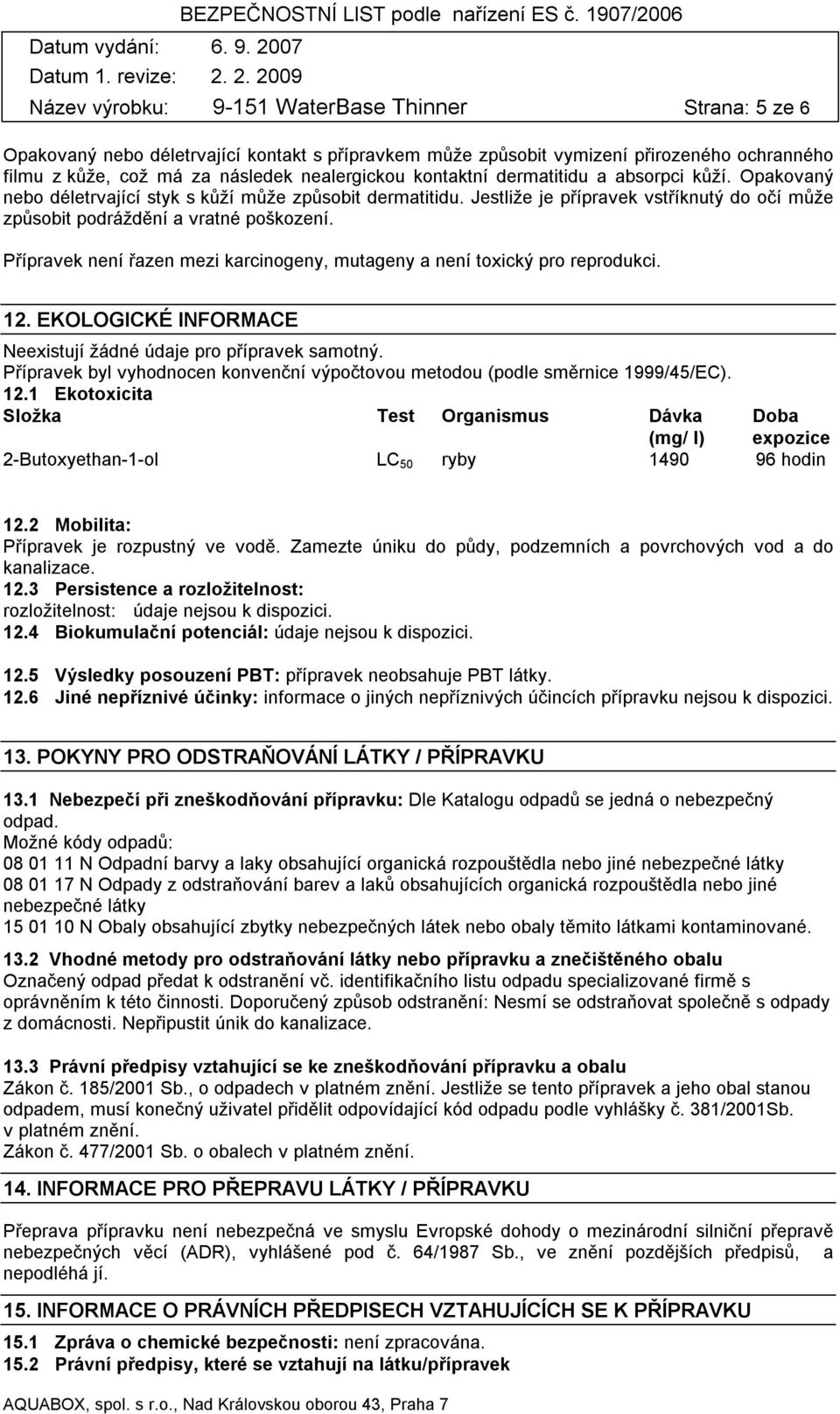 Přípravek není řazen mezi karcinogeny, mutageny a není toxický pro reprodukci. 12. EKOLOGICKÉ INFORMACE Neexistují žádné údaje pro přípravek samotný.