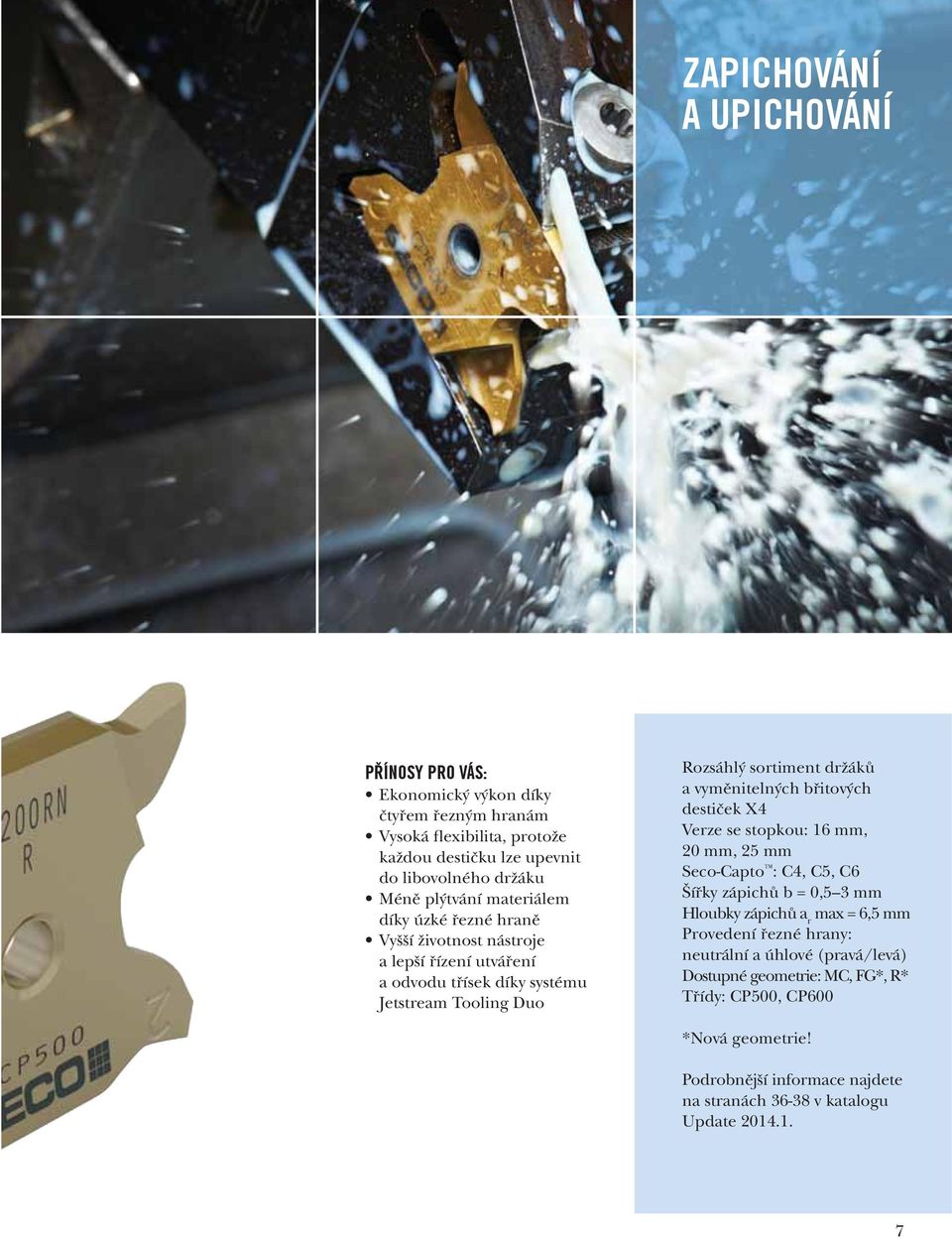 vyměnitelných břitových destiček X4 Verze se stopkou: mm, 20 mm, 25 mm Seco-Capto : C4, C5, C6 Šířky zápichů b = 0,5 3 mm Hloubky zápichů a r max = 6,5 mm Provedení
