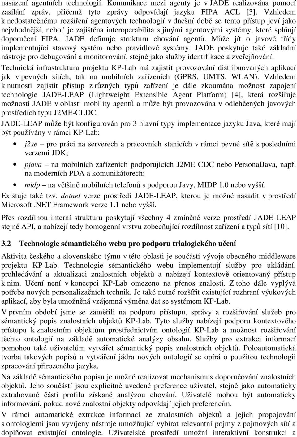 doporučení FIPA. JADE definuje strukturu chování agentů. Může jít o javové třídy implementující stavový systém nebo pravidlové systémy.