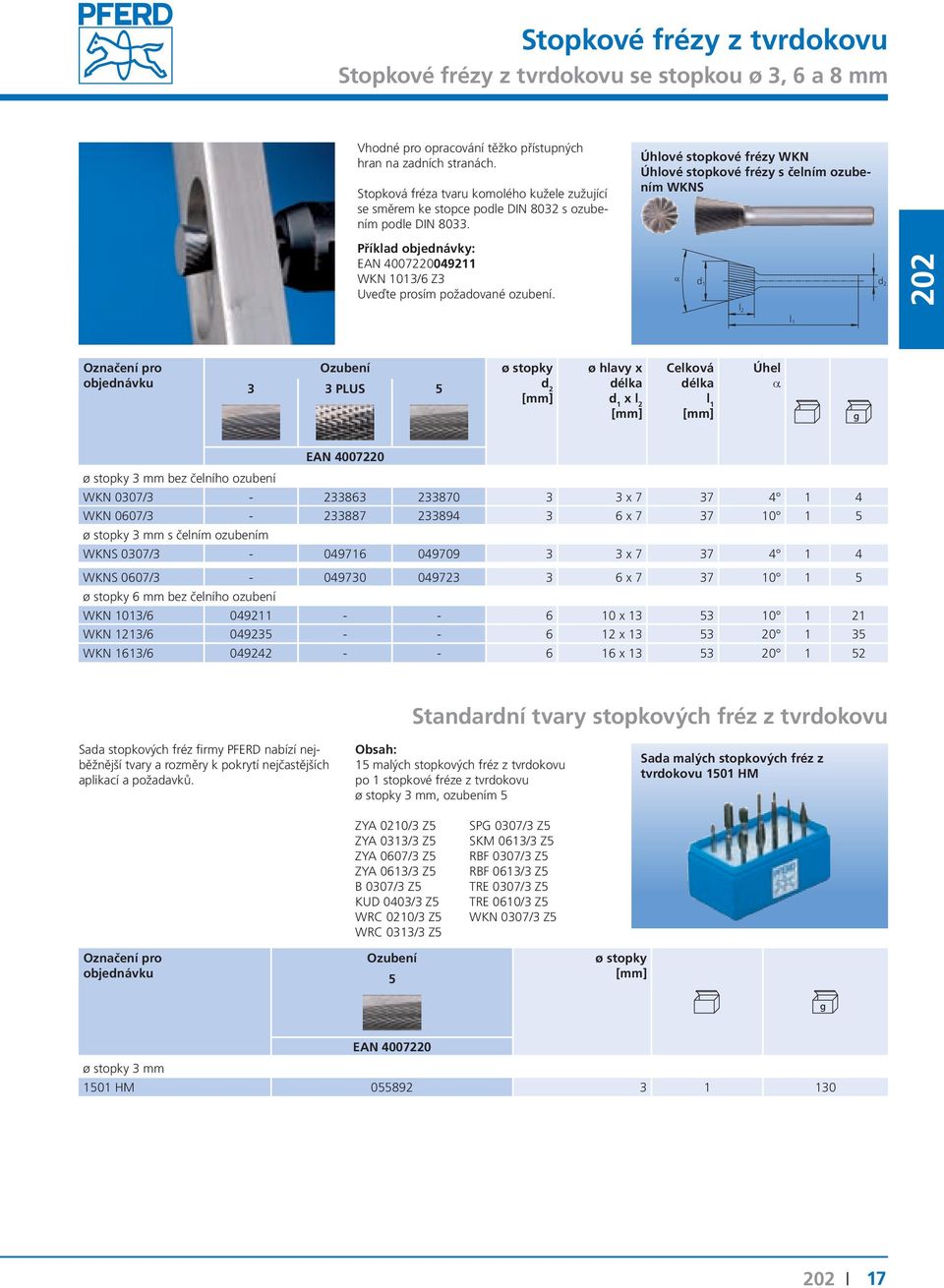 Úhlové stopkové fézy WKN Úhlové stopkové fézy s čelním ozubením WKNS α 3 3 PLUS 5 Úhel a 3 mm bez čelního ozubení WKN 0307/3-233863 233870 3 3 x 7 37 4 1 4 WKN 0607/3-233887 233894 3 6 x 7 37 10 1 5