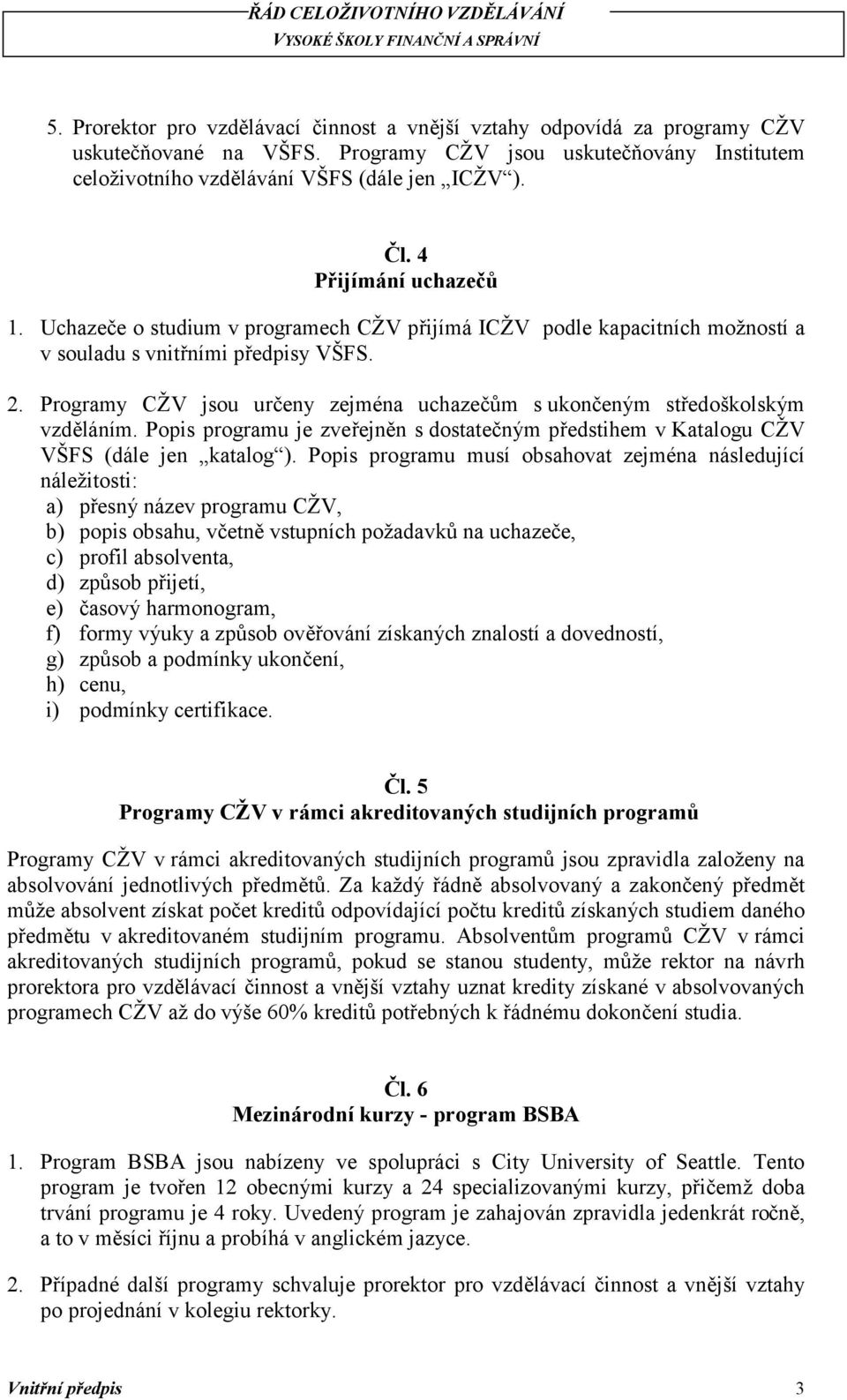 Programy CŽV jsou určeny zejména uchazečům s ukončeným středoškolským vzděláním. Popis programu je zveřejněn s dostatečným předstihem v Katalogu CŽV VŠFS (dále jen katalog ).