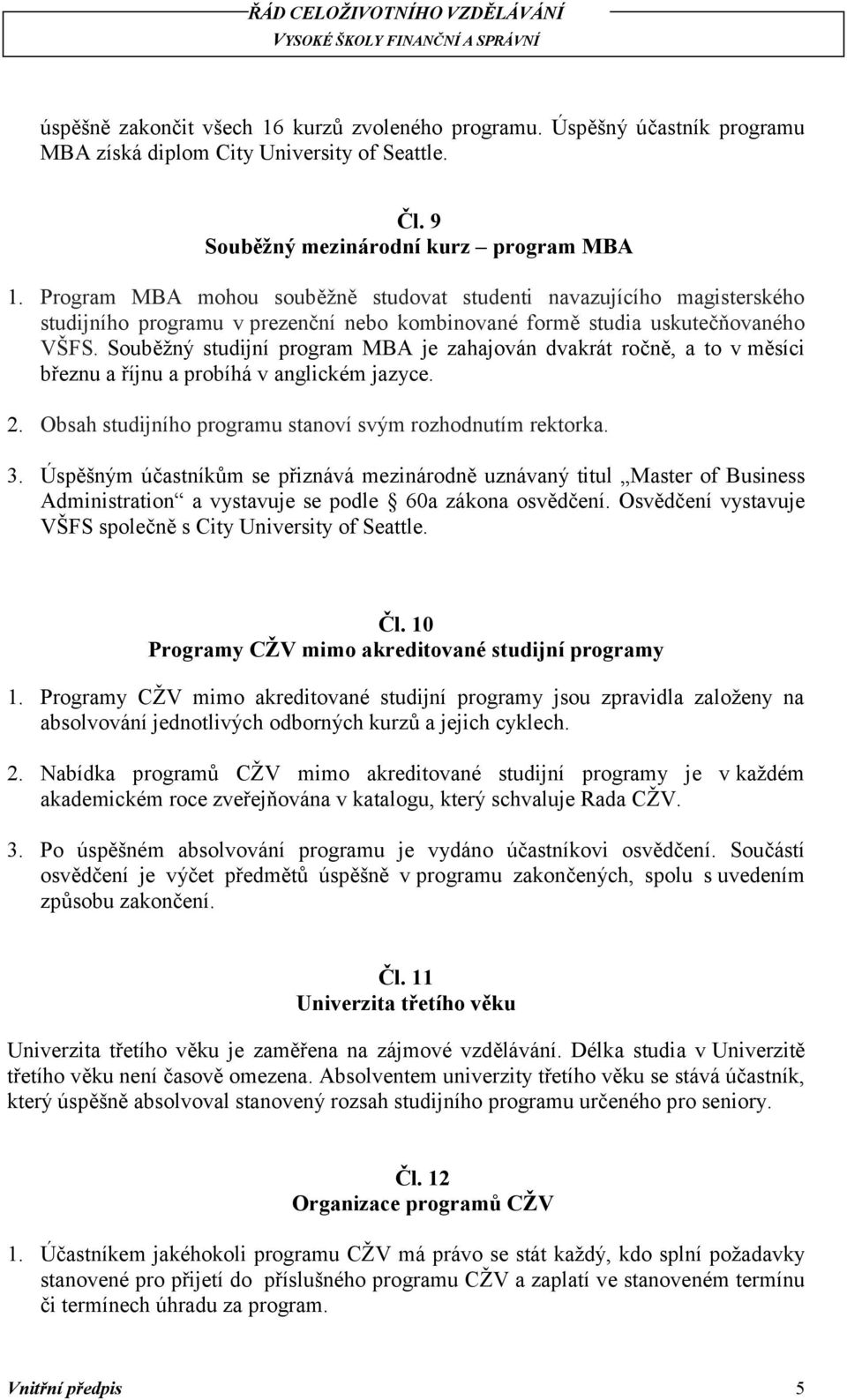 Souběžný studijní program MBA je zahajován dvakrát ročně, a to v měsíci březnu a říjnu a probíhá v anglickém jazyce. 2. Obsah studijního programu stanoví svým rozhodnutím rektorka. 3.